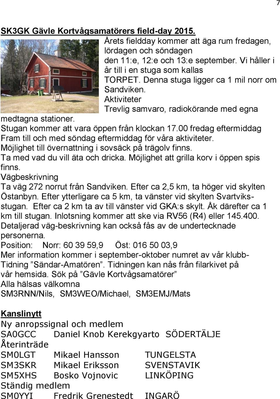 00 fredag eftermiddag Fram till och med söndag eftermiddag för våra aktiviteter. Möjlighet till övernattning i sovsäck på trägolv finns. Ta med vad du vill äta och dricka.