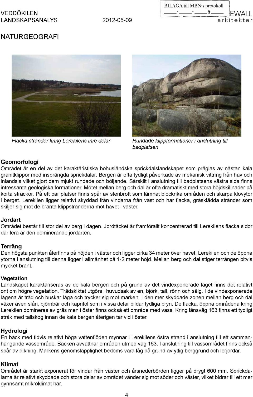 Särskilt i anslutning till badplatsens västra sida finns intressanta geologiska formationer. Mötet mellan berg och dal är ofta dramatiskt med stora höjdskillnader på korta sträckor.