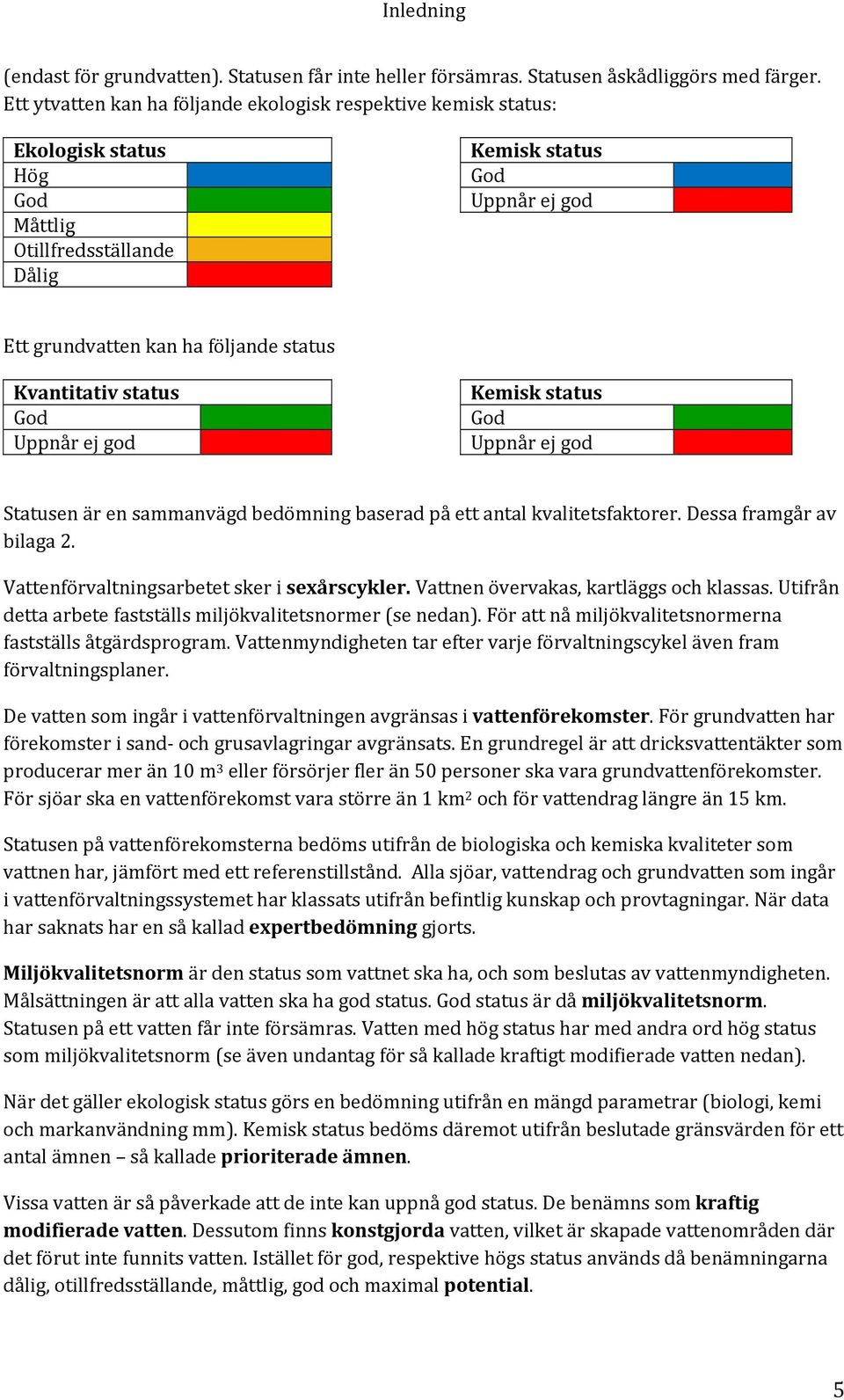 Kvantitativ status Kemisk status God God Uppnår ej god Uppnår ej god Statusen är en sammanvägd bedömning baserad på ett antal kvalitetsfaktorer. Dessa framgår av bilaga 2.