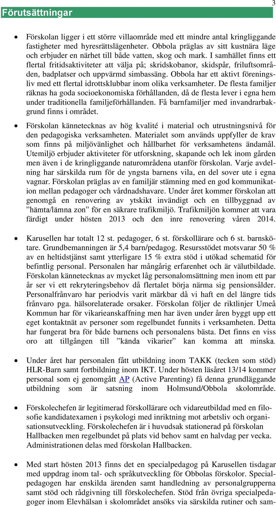 I samhället finns ett flertal fritidsaktiviteter att välja på; skridskobanor, skidspår, friluftsområden, badplatser och uppvärmd simbassäng.