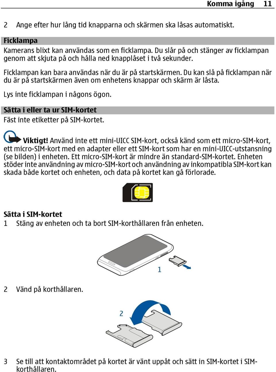 Du kan slå på ficklampan när du är på startskärmen även om enhetens knappar och skärm är låsta. Lys inte ficklampan i någons ögon. Sätta i eller ta ur SIM-kortet Fäst inte etiketter på SIM-kortet.