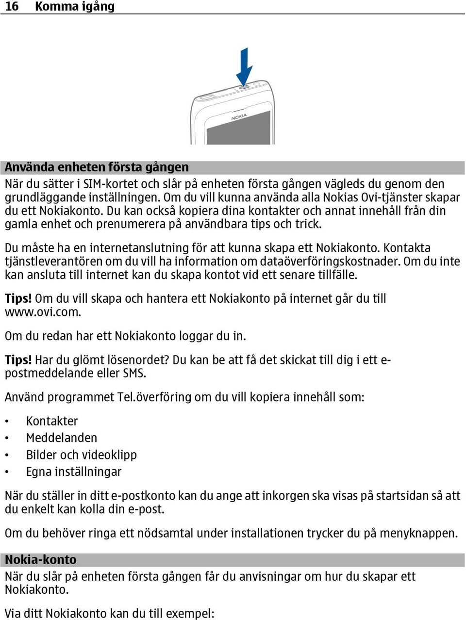 Du måste ha en internetanslutning för att kunna skapa ett Nokiakonto. Kontakta tjänstleverantören om du vill ha information om dataöverföringskostnader.