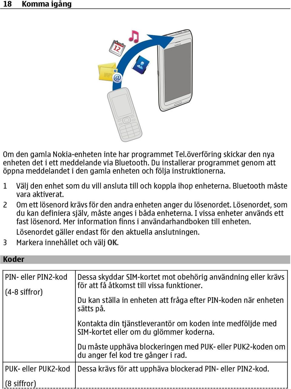 Bluetooth måste vara aktiverat. 2 Om ett lösenord krävs för den andra enheten anger du lösenordet. Lösenordet, som du kan definiera själv, måste anges i båda enheterna.