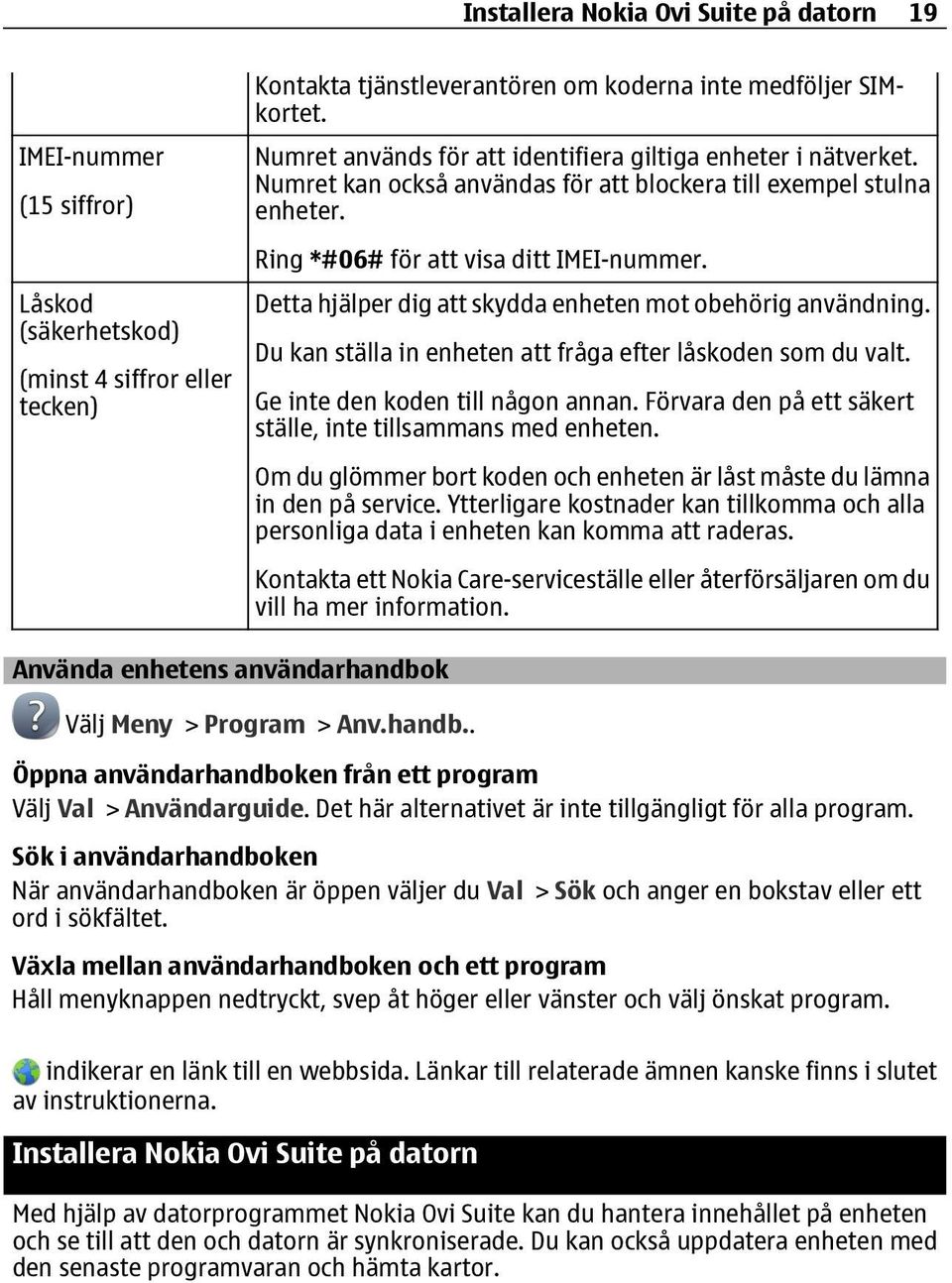 Detta hjälper dig att skydda enheten mot obehörig användning. Du kan ställa in enheten att fråga efter låskoden som du valt. Ge inte den koden till någon annan.