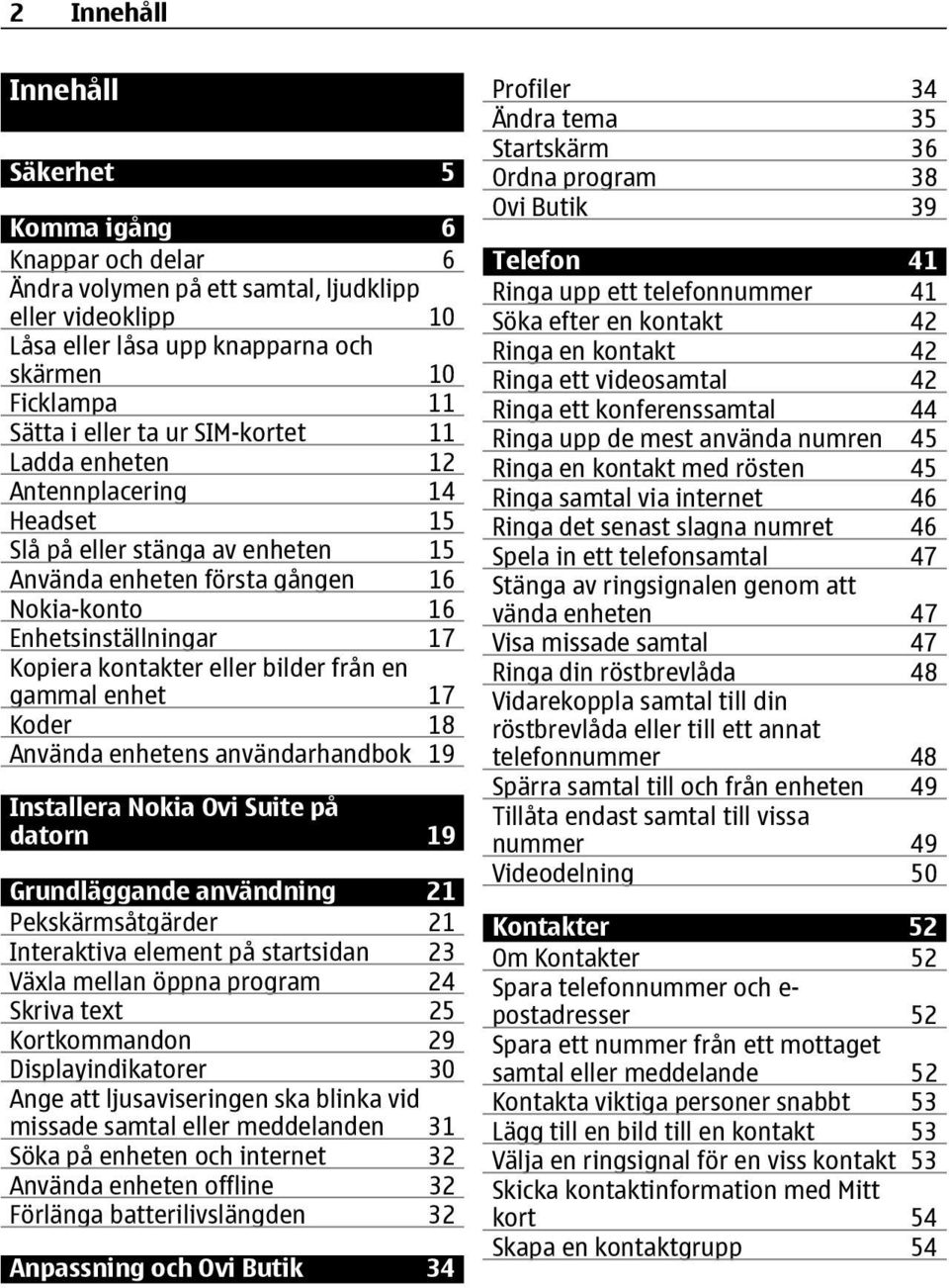 från en gammal enhet 17 Koder 18 Använda enhetens användarhandbok 19 Installera Nokia Ovi Suite på datorn 19 Grundläggande användning 21 Pekskärmsåtgärder 21 Interaktiva element på startsidan 23