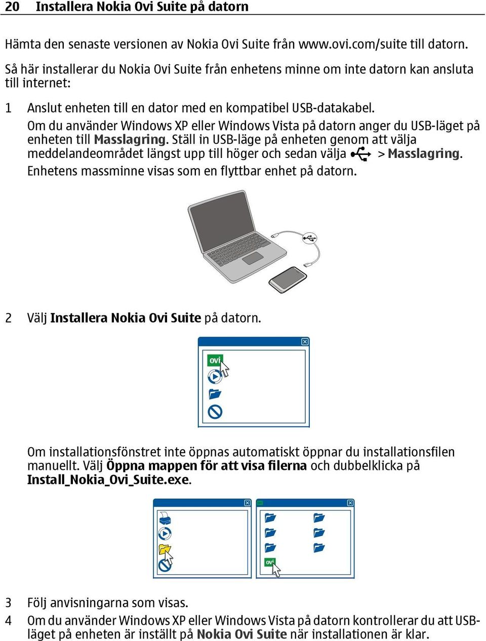Om du använder Windows XP eller Windows Vista på datorn anger du USB-läget på enheten till Masslagring.