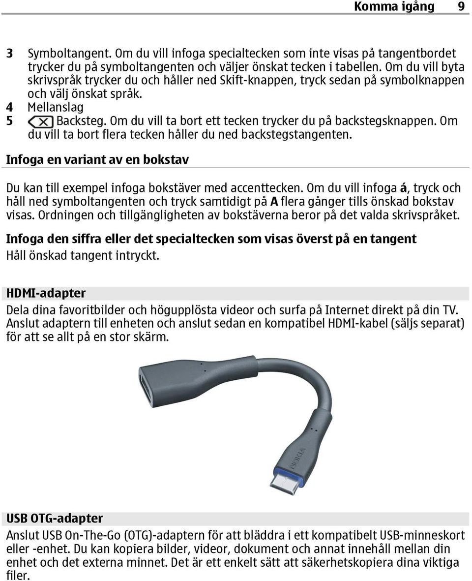 Om du vill ta bort ett tecken trycker du på backstegsknappen. Om du vill ta bort flera tecken håller du ned backstegstangenten.