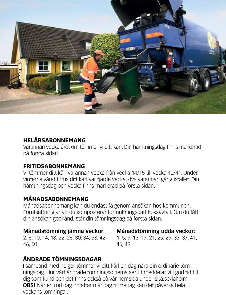 Månadsabonnemang Månadsabonnemang kan du endast få genom ansökan hos kommunen. Förutsättning är att du komposterar förmultningsbart köksavfall.