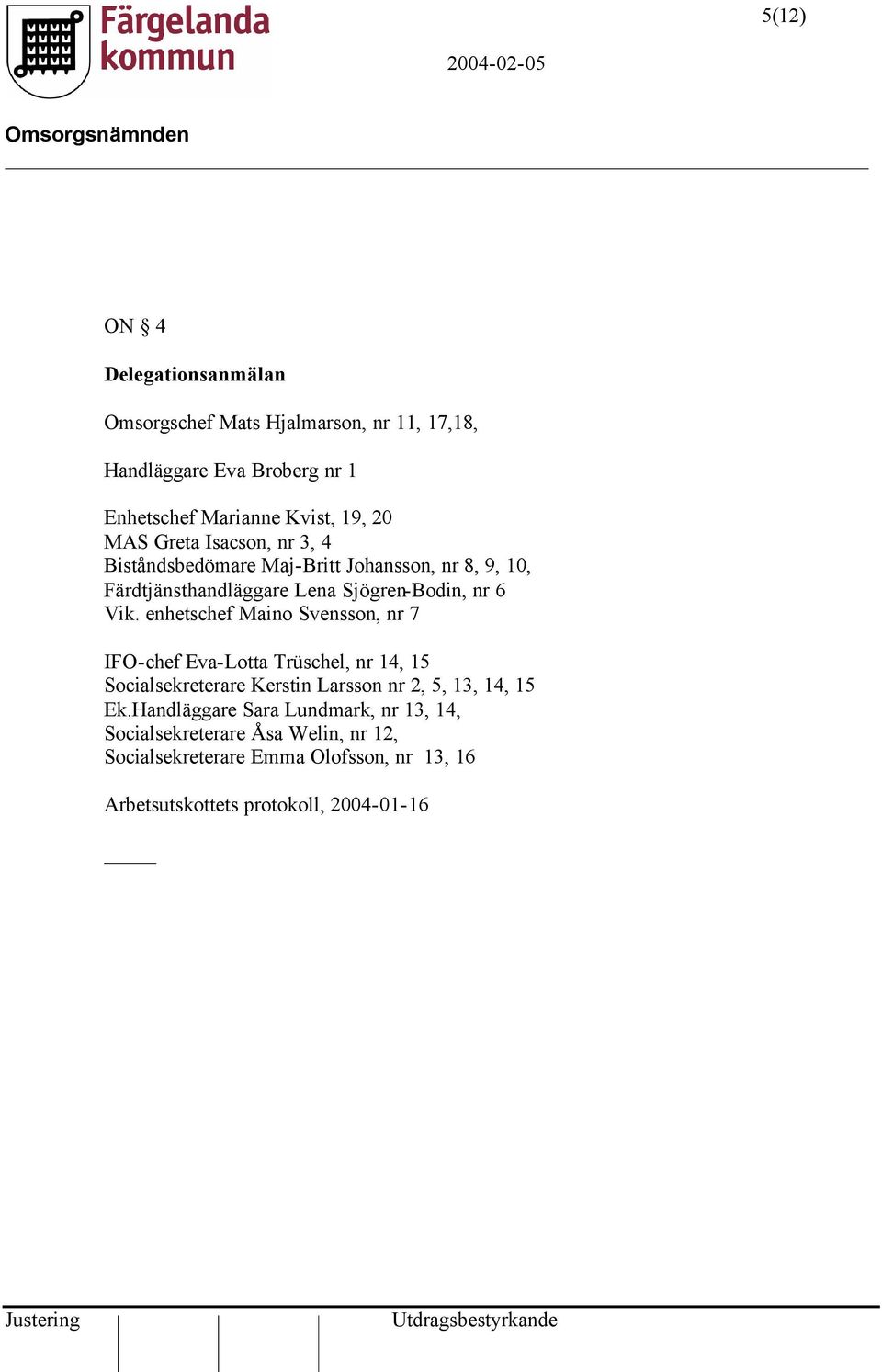 enhetschef Maino Svensson, nr 7 IFO-chef Eva-Lotta Trüschel, nr 14, 15 Socialsekreterare Kerstin Larsson nr 2, 5, 13, 14, 15 Ek.