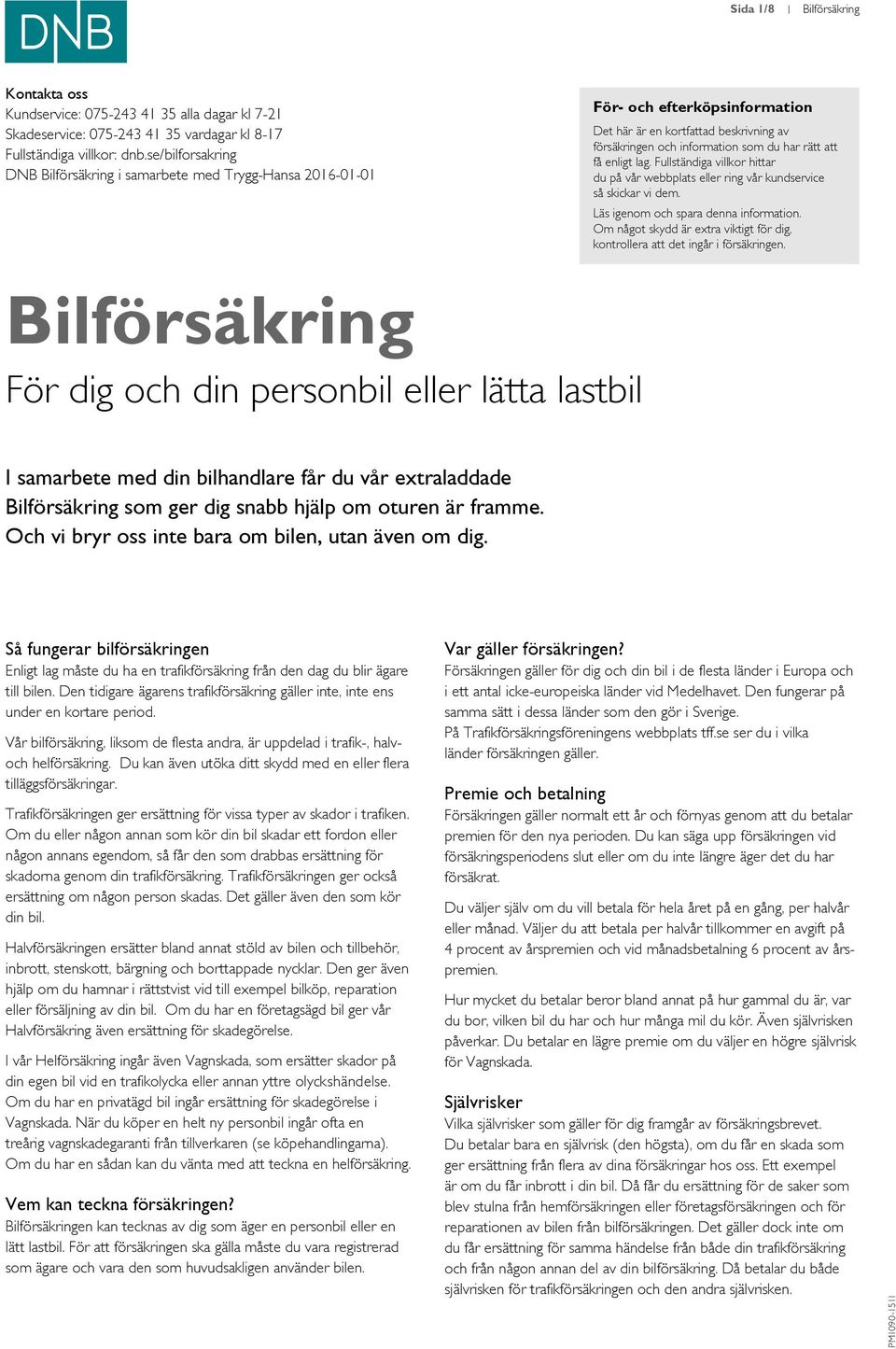 enligt lag. Fullständiga villkor hittar du på vår webbplats eller ring vår kundservice så skickar vi dem. Läs igenom och spara denna information.