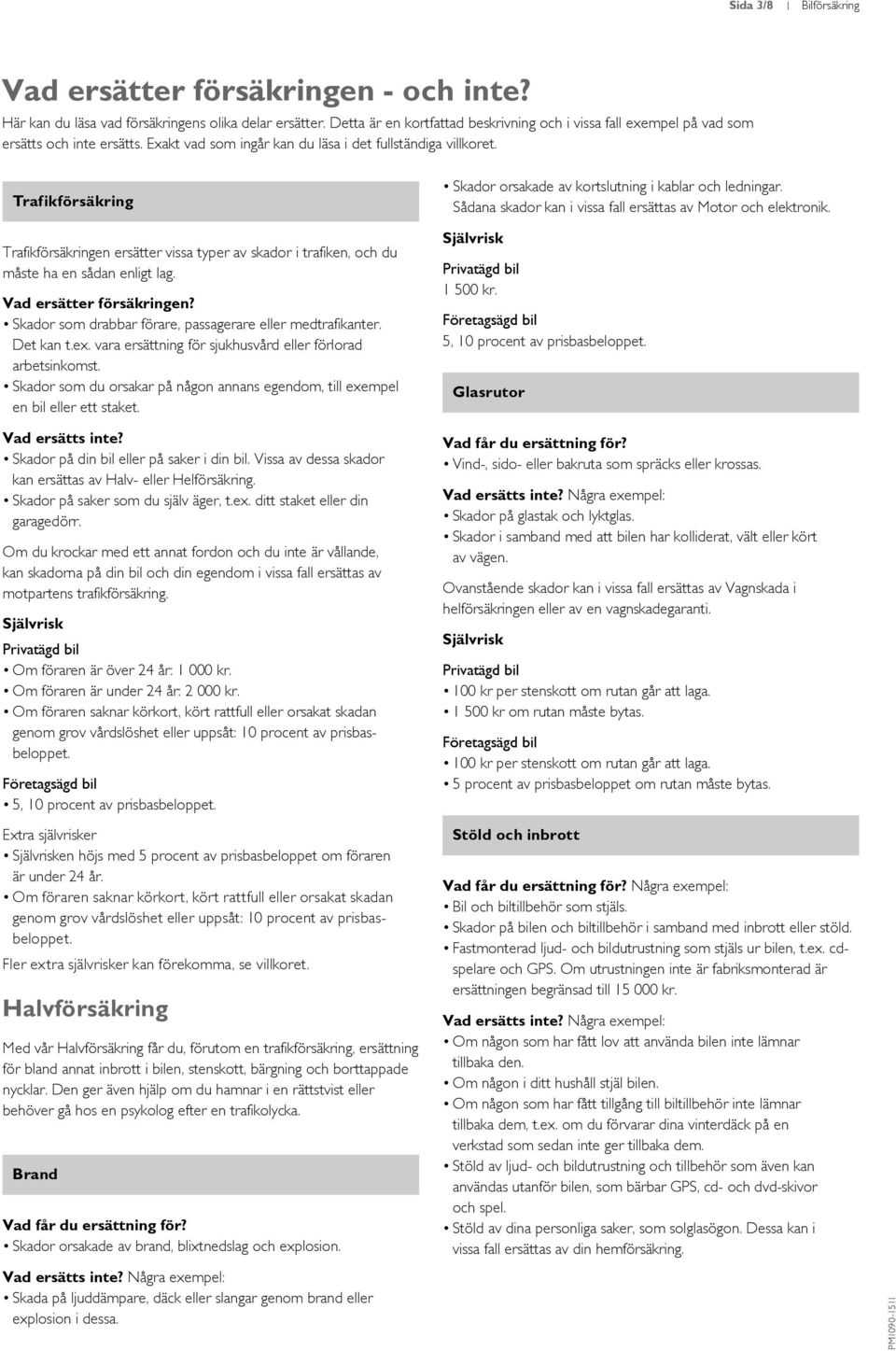 Trafikförsäkring Trafikförsäkringen ersätter vissa typer av skador i trafiken, och du måste ha en sådan enligt lag. Vad ersätter försäkringen?