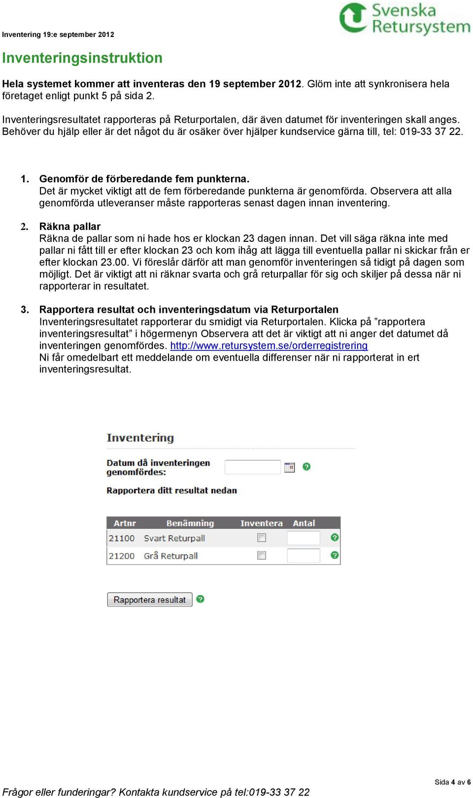 Behöver du hjälp eller är det något du är osäker över hjälper kundservice gärna till, tel: 019-33 37 22. 1. Genomför de förberedande fem punkterna.