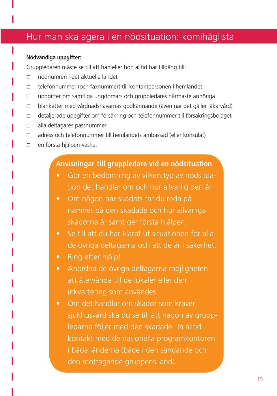 uppgifter om försäkring och telefonnummer till försäkringsbolaget alla deltagares passnummer adress och telefonnummer till hemlandets ambassad (eller konsulat) en första-hjälpen-väska.