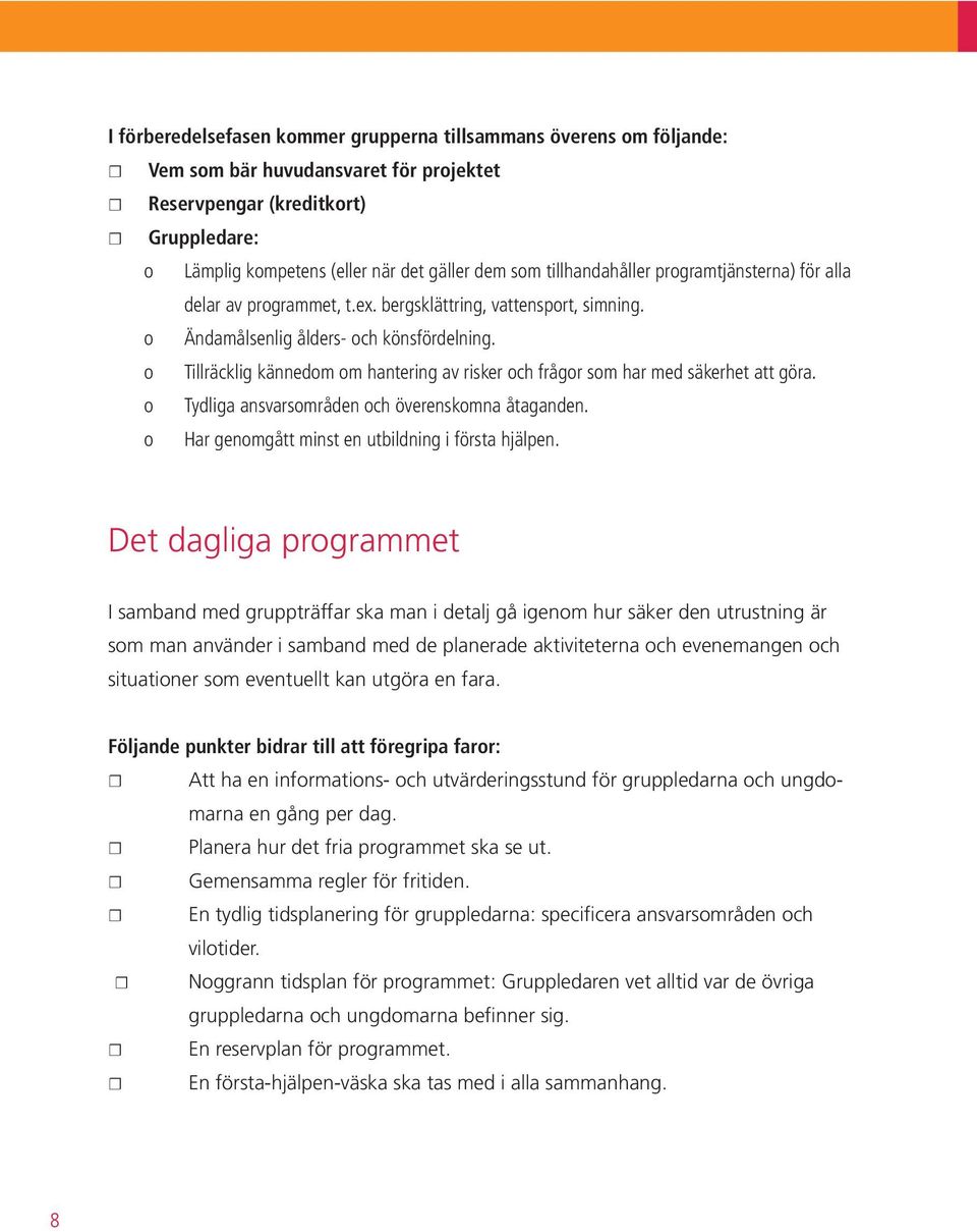 o Tillräcklig kännedom om hantering av risker och frågor som har med säkerhet att göra. o Tydliga ansvarsområden och överenskomna åtaganden. o Har genomgått minst en utbildning i första hjälpen.