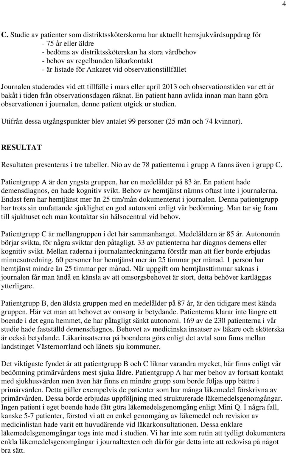 En patient hann avlida innan man hann göra observationen i journalen, denne patient utgick ur studien. Utifrån dessa utgångspunkter blev antalet 99 personer (25 män och 74 kvinnor).