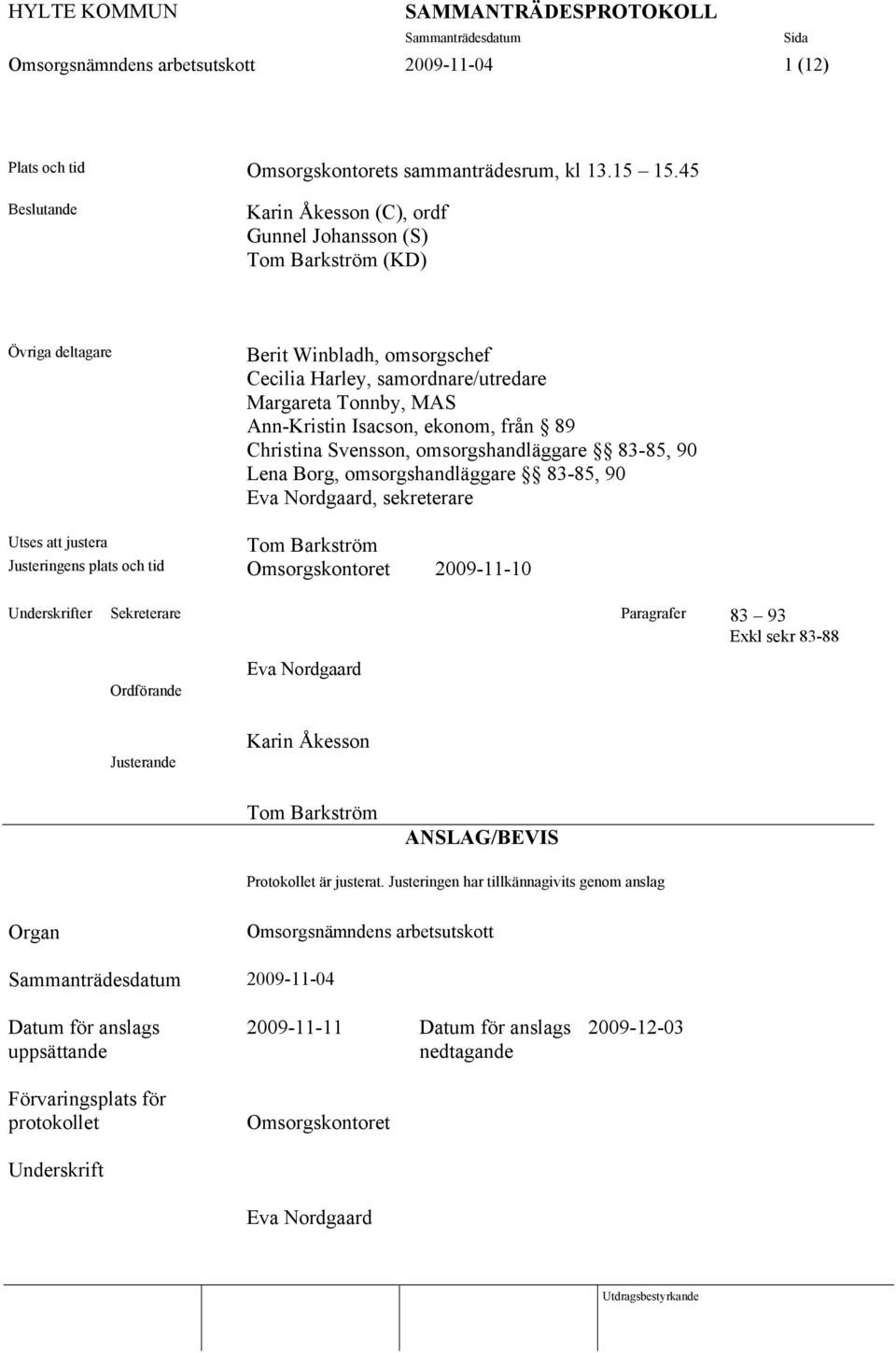 Isacson, ekonom, från 89 Christina Svensson, omsorgshandläggare 83-85, 90 Lena Borg, omsorgshandläggare 83-85, 90 Eva Nordgaard, sekreterare Utses att justera Tom Barkström Justeringens plats och tid