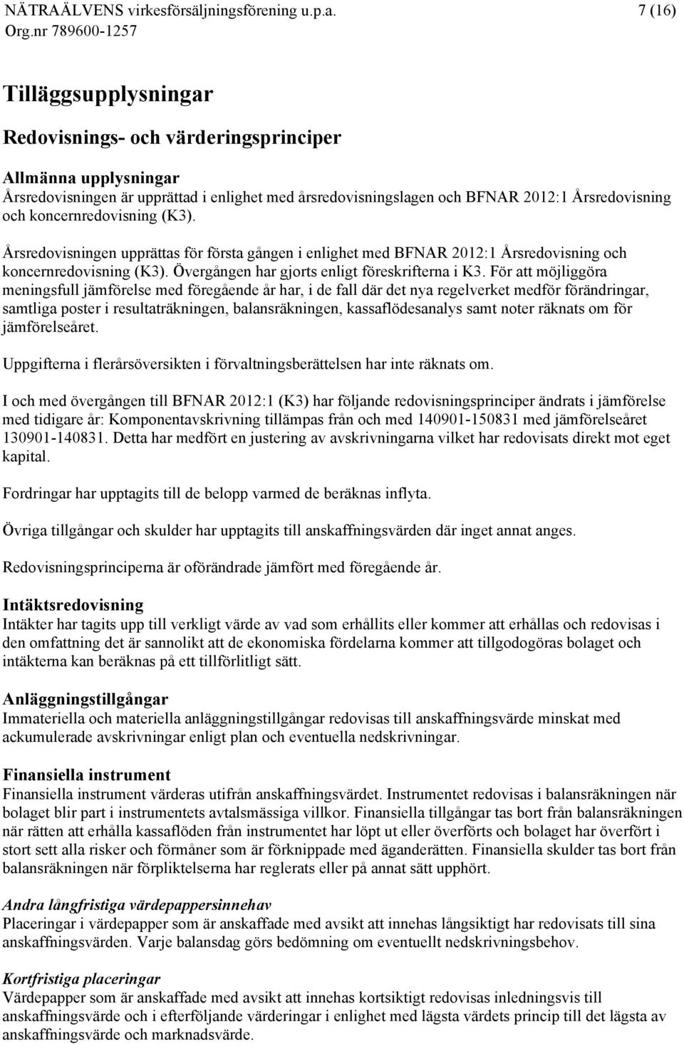 För att möjliggöra meningsfull jämförelse med föregående år har, i de fall där det nya regelverket medför förändringar, samtliga poster i resultaträkningen, balansräkningen, kassaflödesanalys samt