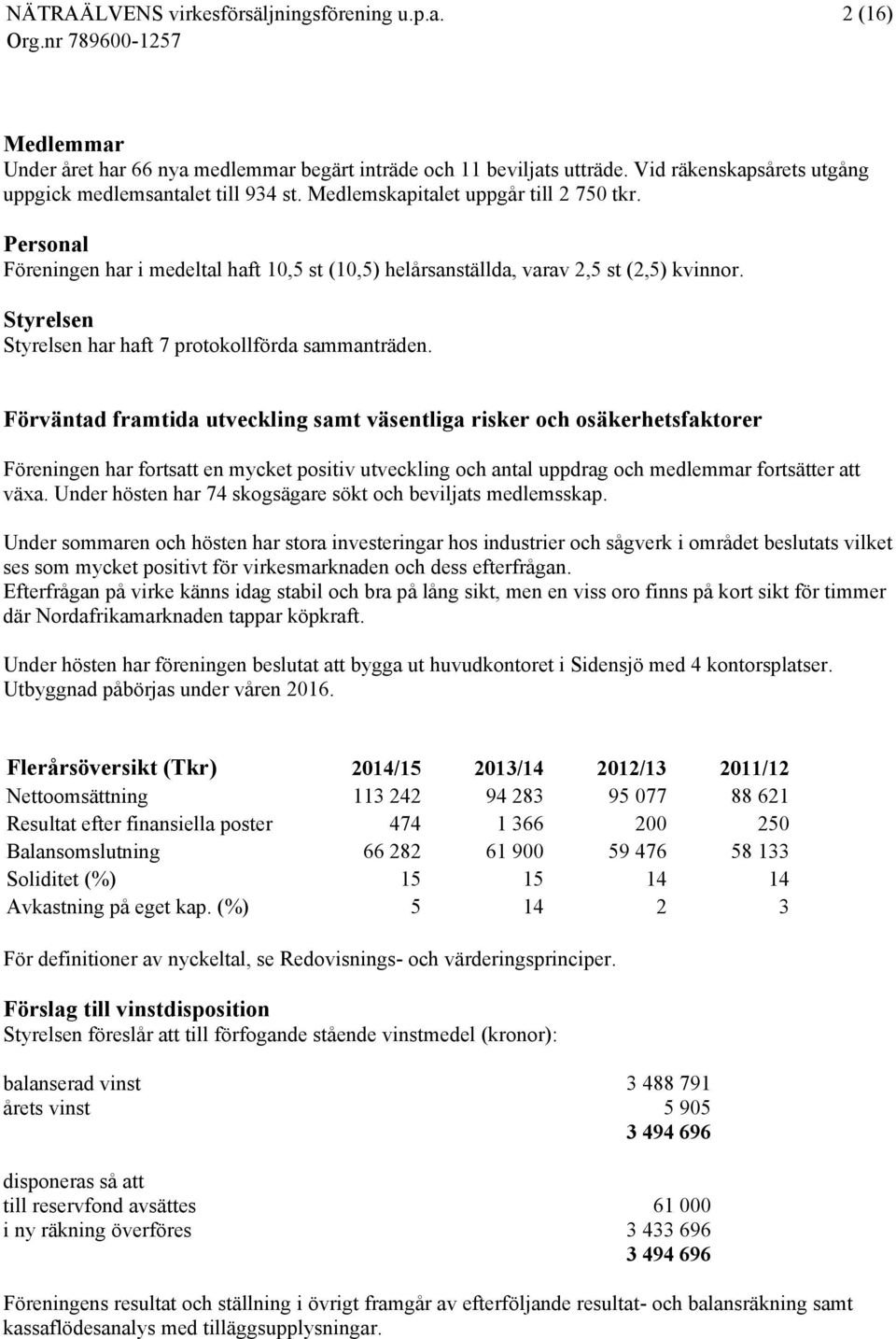 Förväntad framtida utveckling samt väsentliga risker och osäkerhetsfaktorer Föreningen har fortsatt en mycket positiv utveckling och antal uppdrag och medlemmar fortsätter att växa.