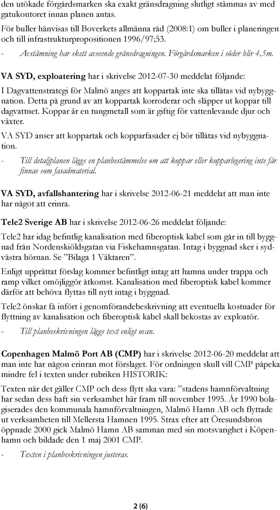 Förgårdsmarken i söder blir 4,5m. VA SYD, exploatering har i skrivelse 2012-07-30 meddelat följande: I Dagvattenstrategi för Malmö anges att koppartak inte ska tillåtas vid nybyggnation.