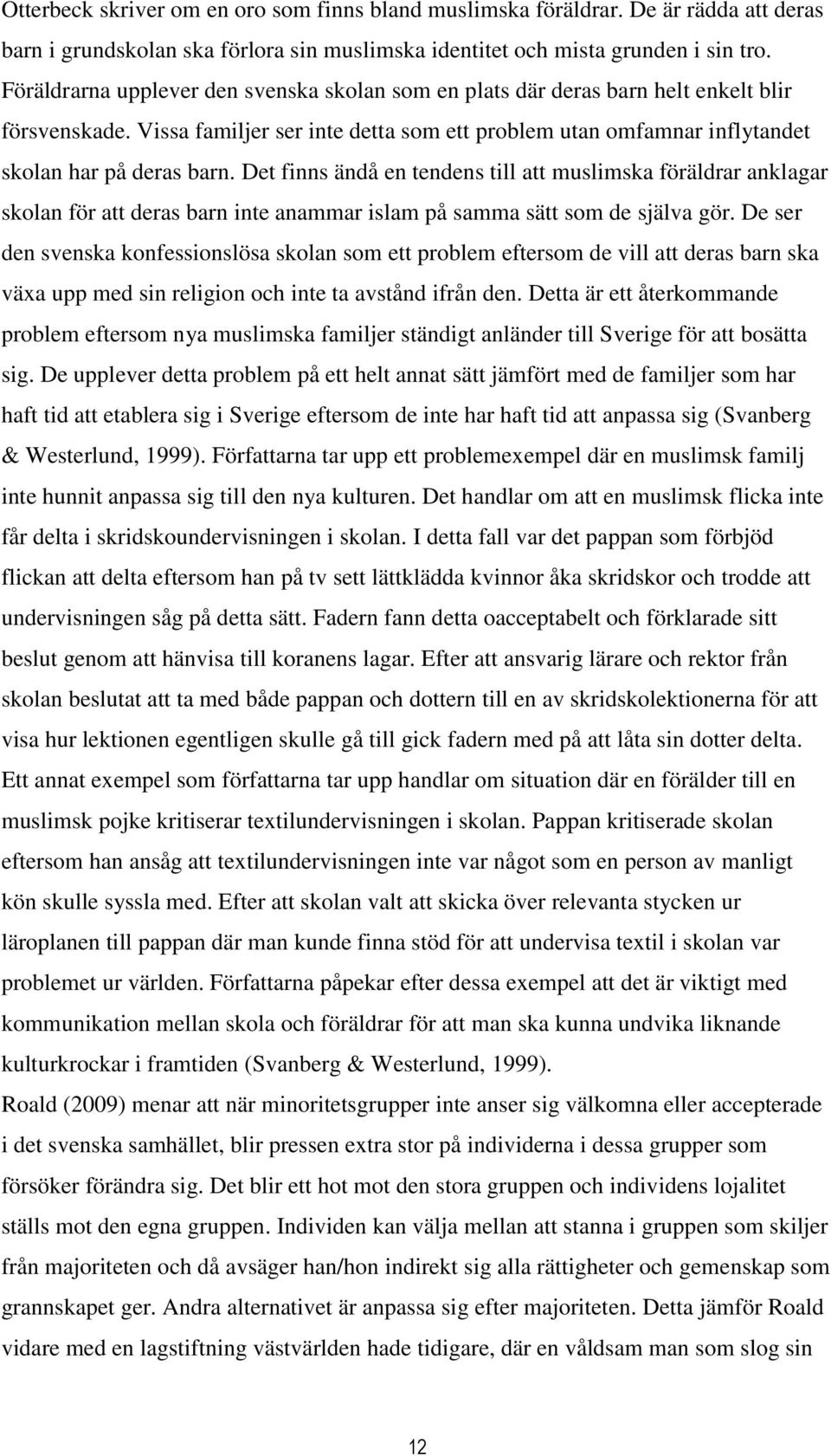 Det finns ändå en tendens till att muslimska föräldrar anklagar skolan för att deras barn inte anammar islam på samma sätt som de själva gör.