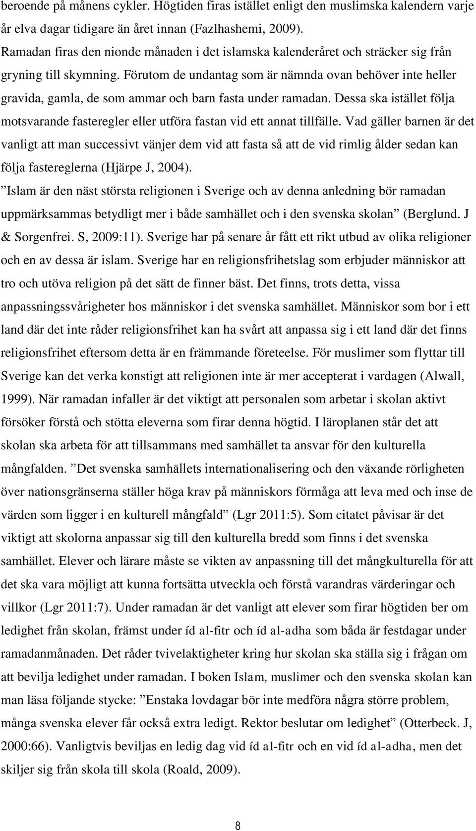 Förutom de undantag som är nämnda ovan behöver inte heller gravida, gamla, de som ammar och barn fasta under ramadan.