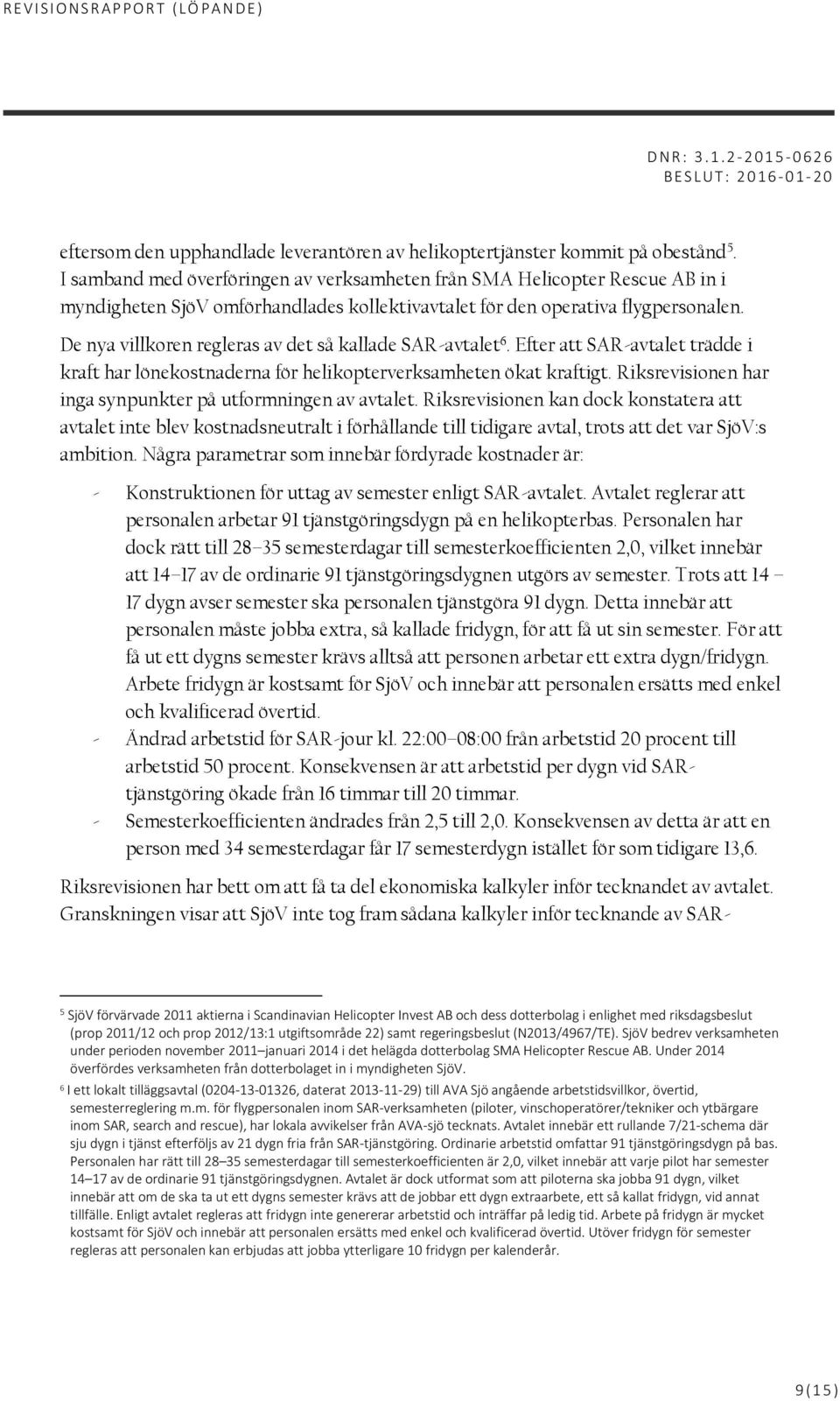 De nya villkoren regleras av det så kallade SAR-avtalet 6. Efter att SAR-avtalet trädde i kraft har lönekostnaderna för helikopterverksamheten ökat kraftigt.