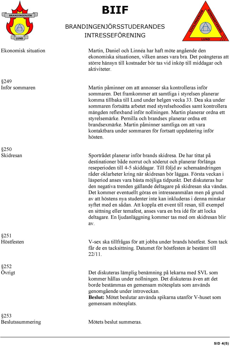 Det framkommer att samtliga i styrelsen planerar komma tillbaka till Lund under helgen vecka 33.