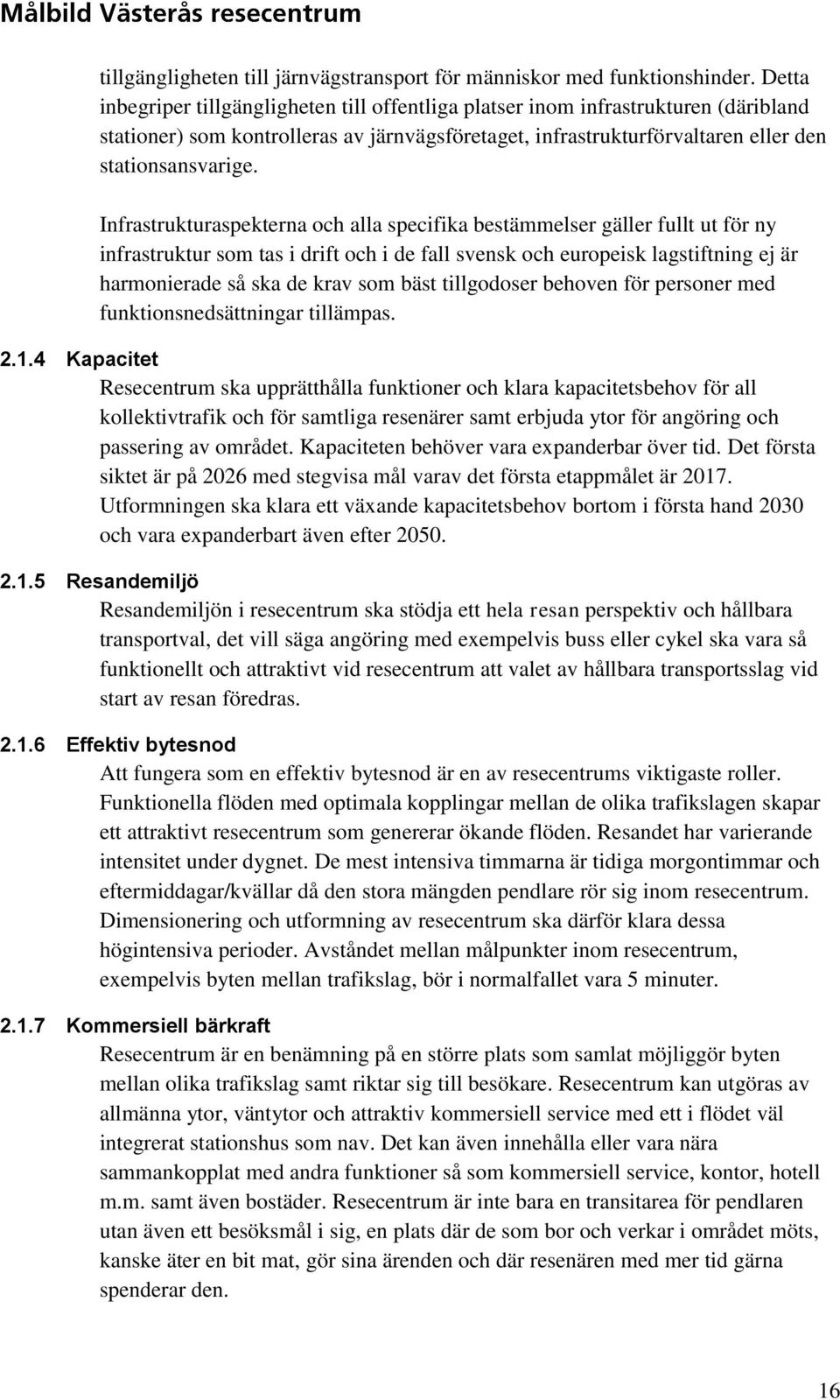 Infrastrukturaspekterna och alla specifika bestämmelser gäller fullt ut för ny infrastruktur som tas i drift och i de fall svensk och europeisk lagstiftning ej är harmonierade så ska de krav som bäst