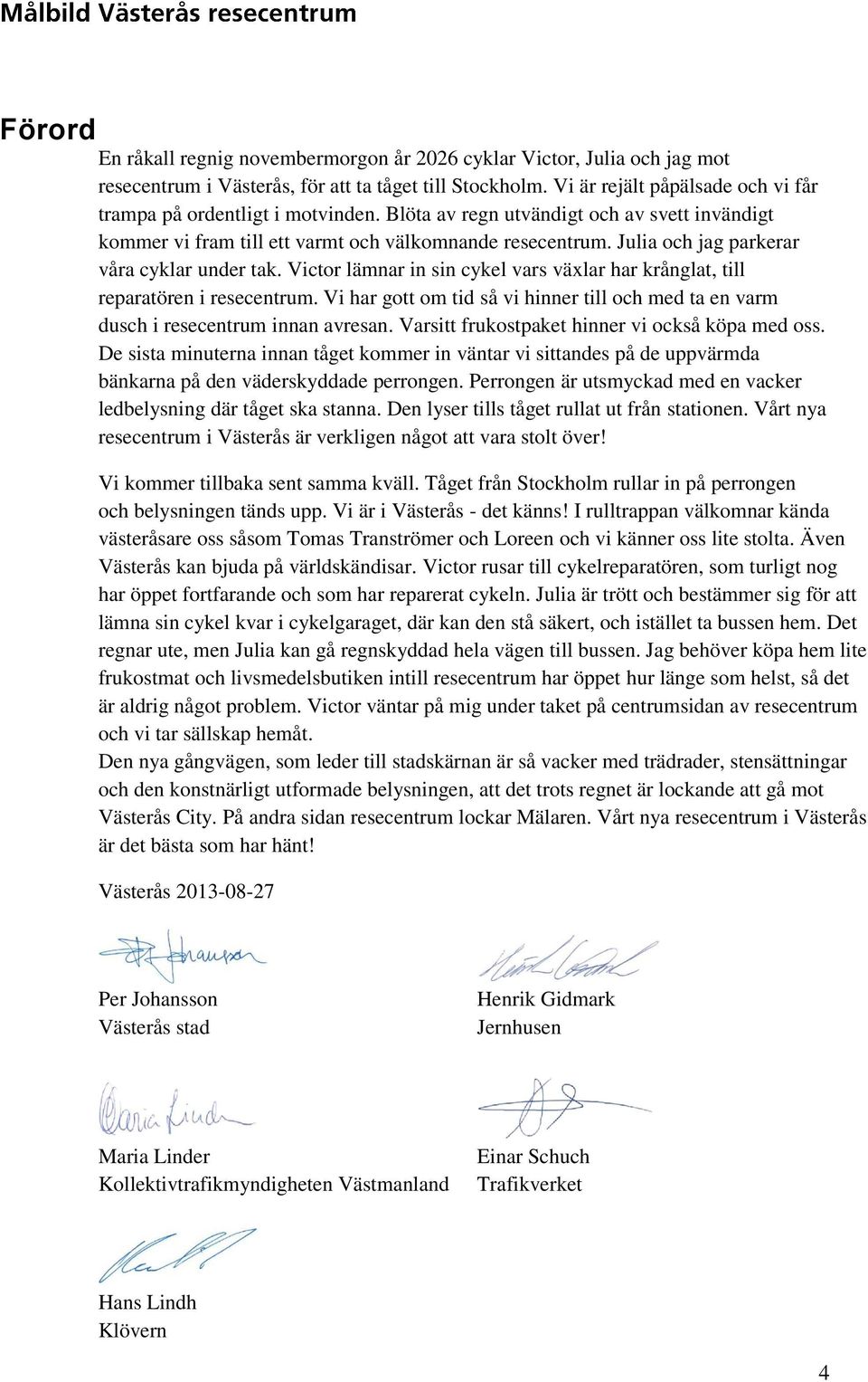 Julia och jag parkerar våra cyklar under tak. Victor lämnar in sin cykel vars växlar har krånglat, till reparatören i resecentrum.