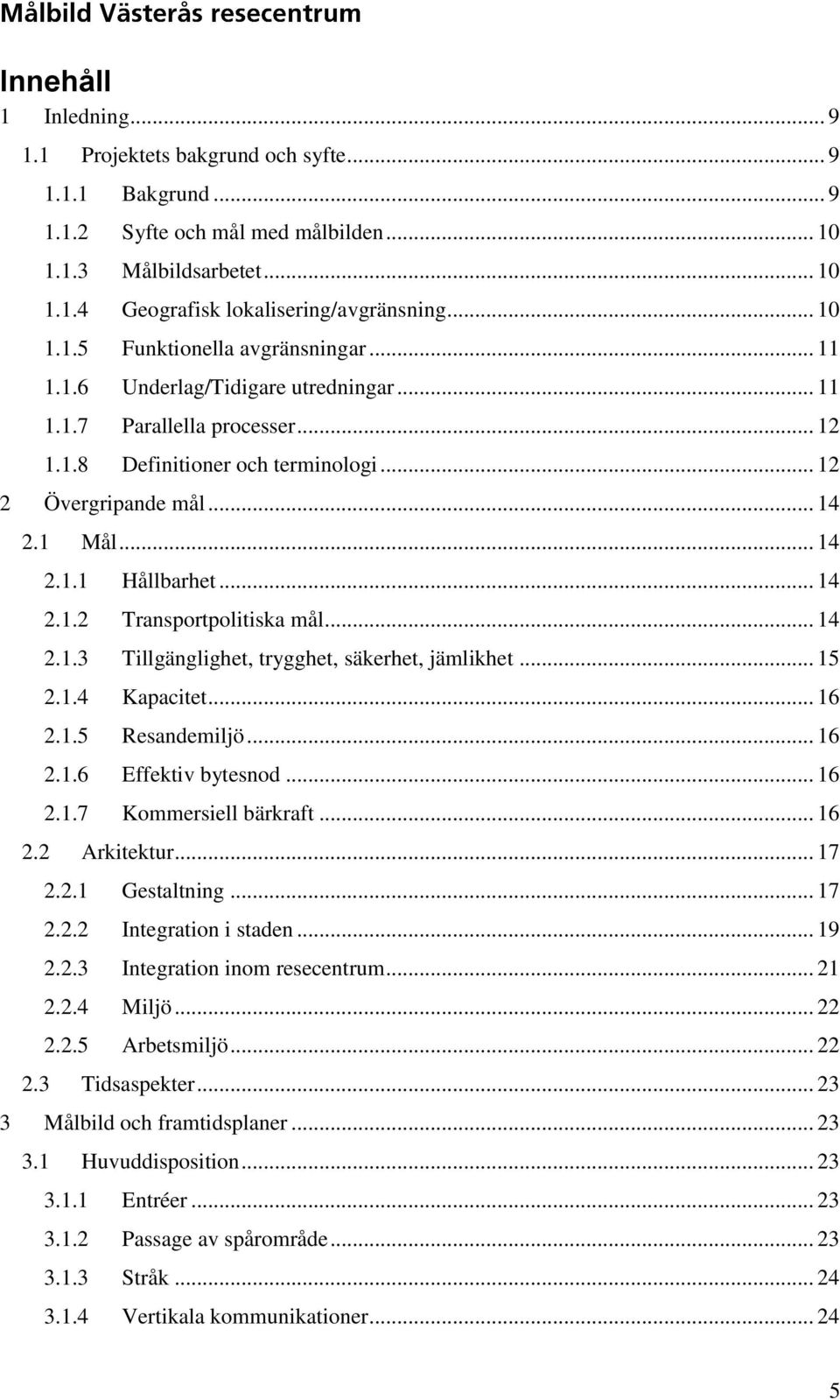 .. 14 2.1.2 Transportpolitiska mål... 14 2.1.3 Tillgänglighet, trygghet, säkerhet, jämlikhet... 15 2.1.4 Kapacitet... 16 2.1.5 Resandemiljö... 16 2.1.6 Effektiv bytesnod... 16 2.1.7 Kommersiell bärkraft.
