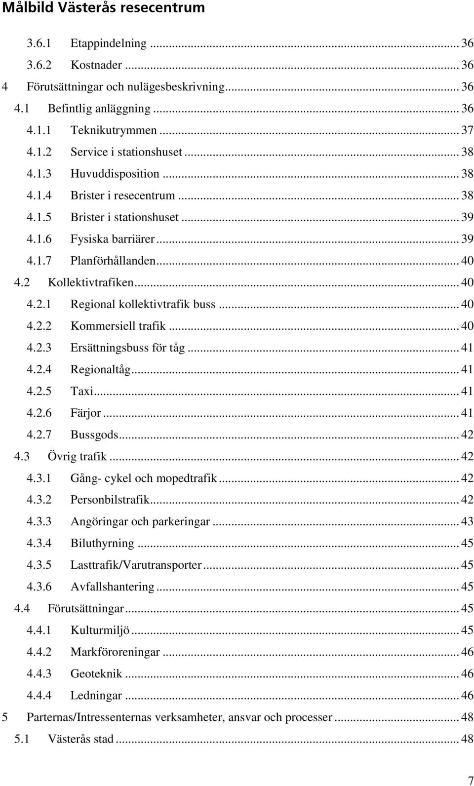 .. 40 4.2.2 Kommersiell trafik... 40 4.2.3 Ersättningsbuss för tåg... 41 4.2.4 Regionaltåg... 41 4.2.5 Taxi... 41 4.2.6 Färjor... 41 4.2.7 Bussgods... 42 4.3 Övrig trafik... 42 4.3.1 Gång- cykel och mopedtrafik.