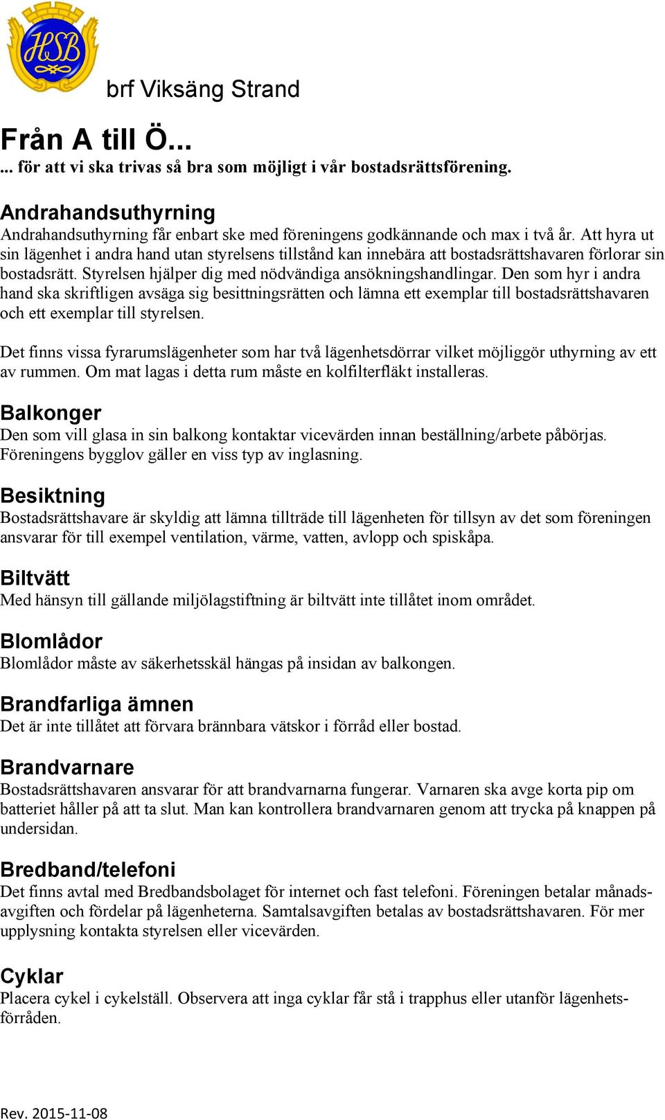 Den som hyr i andra hand ska skriftligen avsäga sig besittningsrätten och lämna ett exemplar till bostadsrättshavaren och ett exemplar till styrelsen.