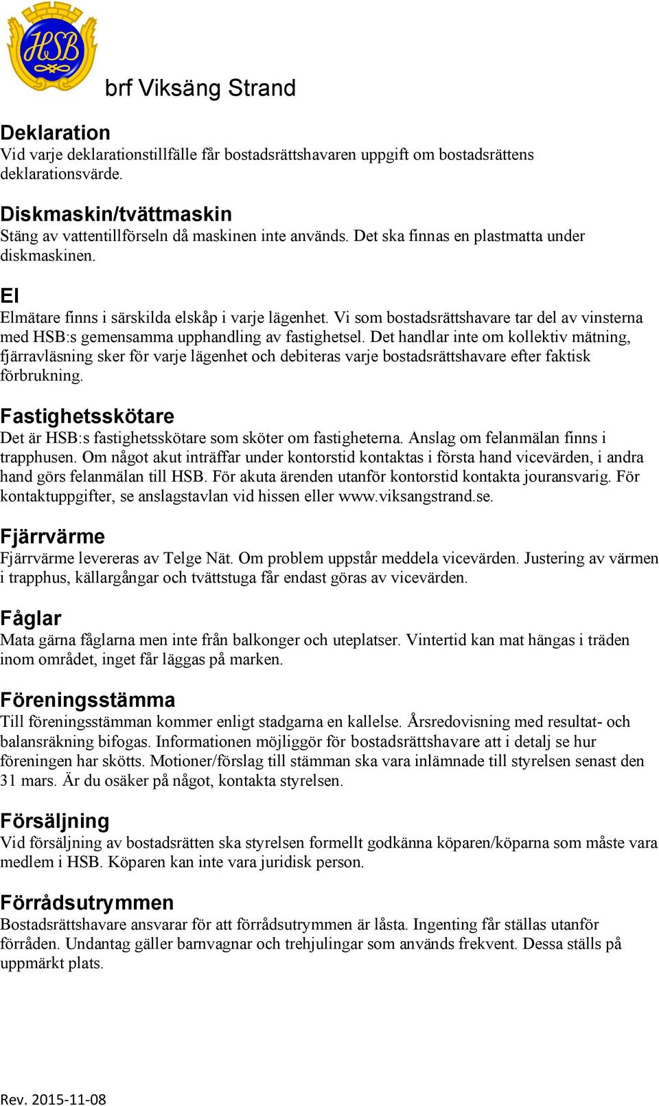 Det handlar inte om kollektiv mätning, fjärravläsning sker för varje lägenhet och debiteras varje bostadsrättshavare efter faktisk förbrukning.