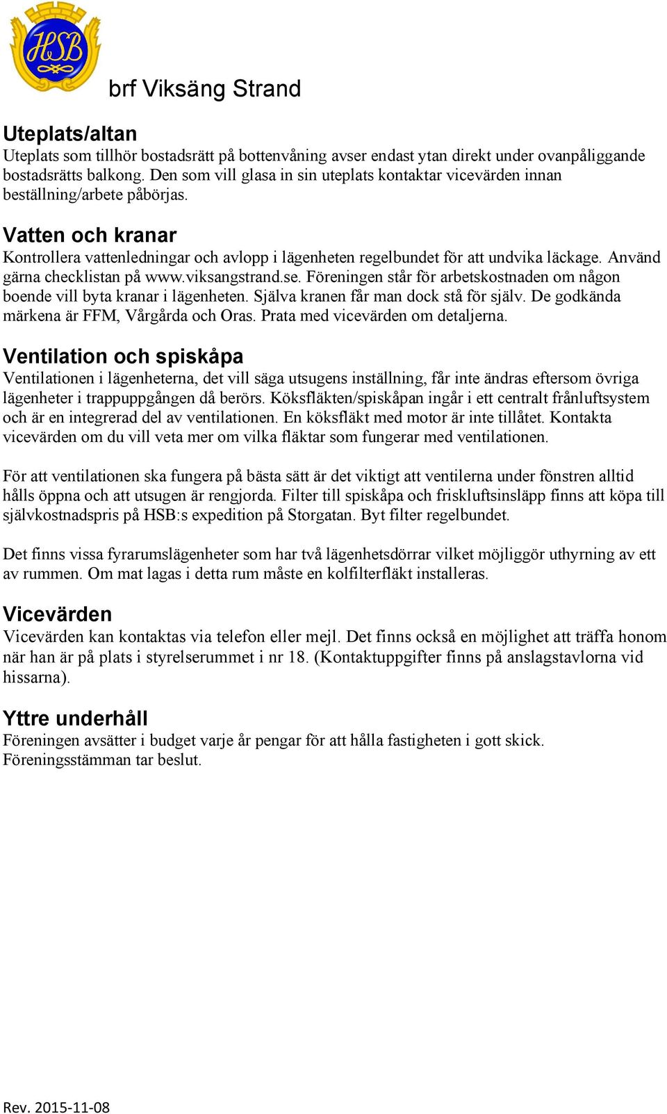 Använd gärna checklistan på www.viksangstrand.se. Föreningen står för arbetskostnaden om någon boende vill byta kranar i lägenheten. Själva kranen får man dock stå för själv.