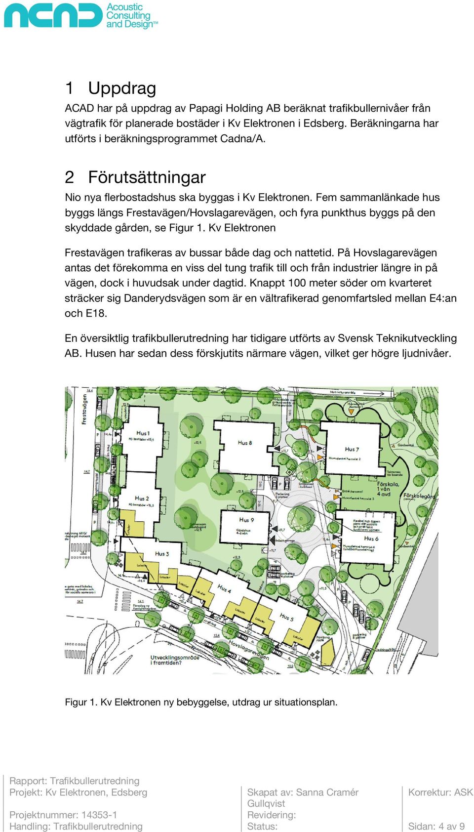 Fem sammanlänkade hus byggs längs Frestavägen/Hovslagarevägen, och fyra punkthus byggs på den skyddade gården, se Figur 1. Kv Elektronen Frestavägen trafikeras av bussar både dag och nattetid.