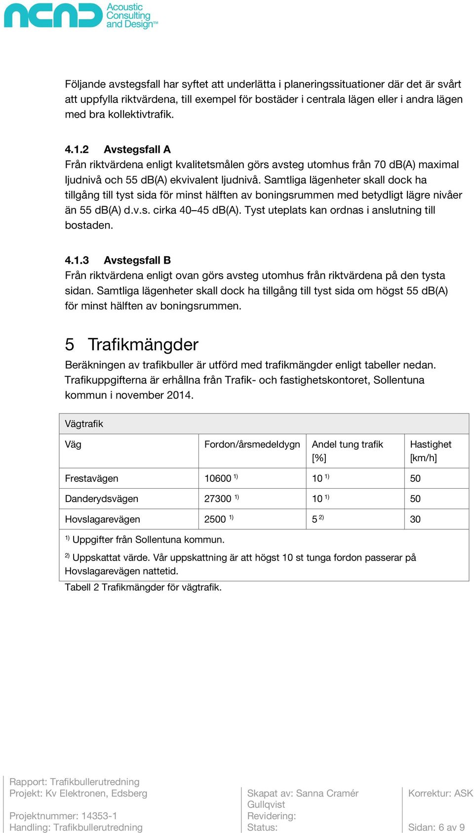 Samtliga lägenheter skall dock ha tillgång till tyst sida för minst hälften av boningsrummen med betydligt lägre nivåer än 55 db(a) d.v.s. cirka 40 45 db(a).