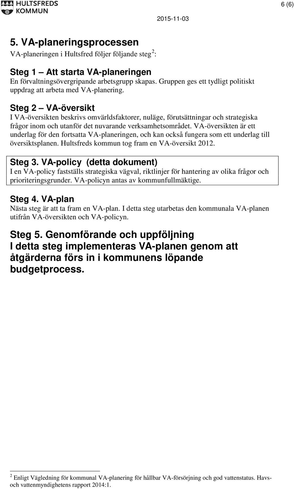 Steg 2 VA-översikt I VA-översikten beskrivs omvärldsfaktorer, nuläge, förutsättningar och strategiska frågor inom och utanför det nuvarande verksamhetsområdet.