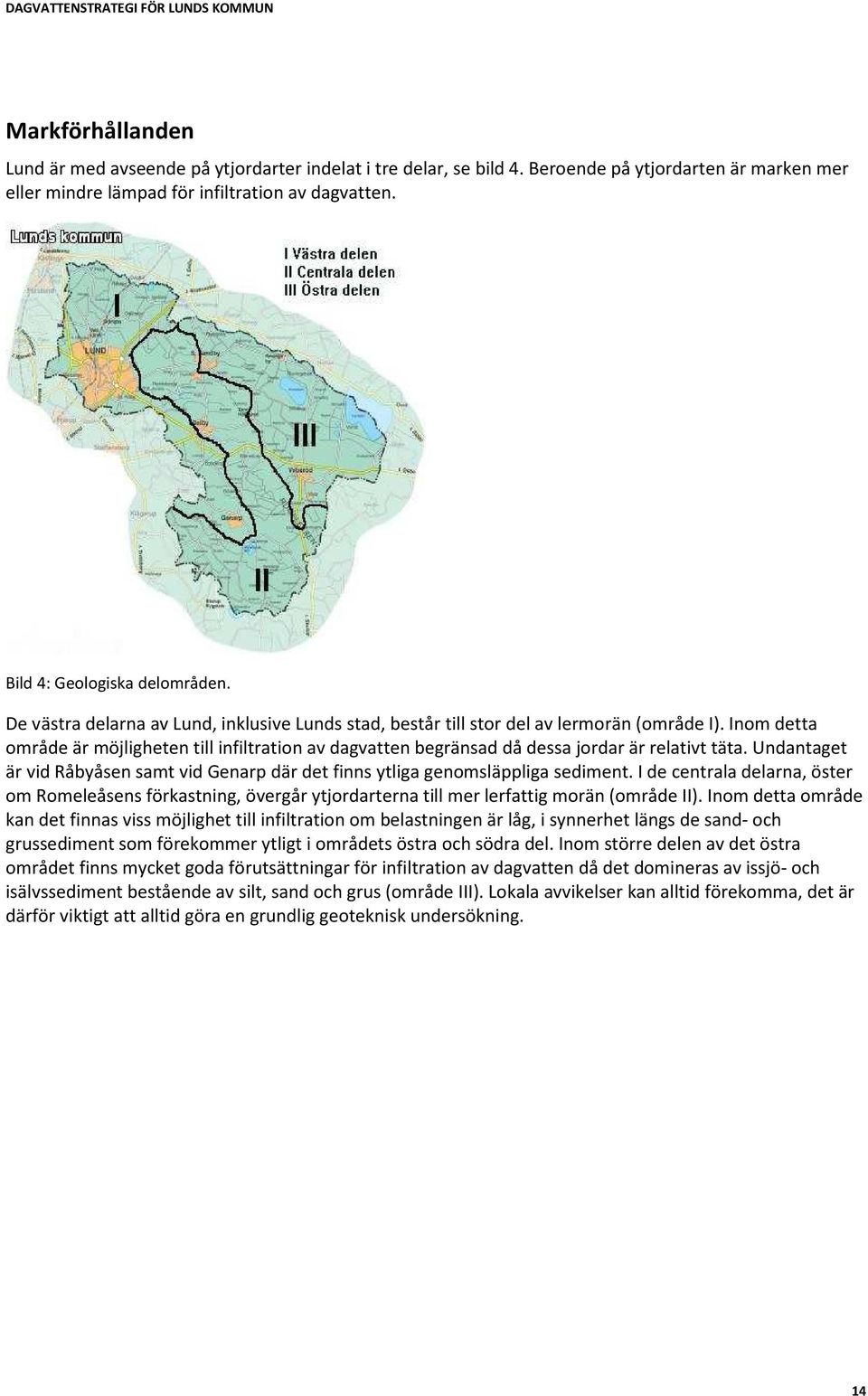Inom detta område är möjligheten till infiltration av dagvatten begränsad då dessa jordar är relativt täta. Undantaget är vid Råbyåsen samt vid Genarp där det finns ytliga genomsläppliga sediment.