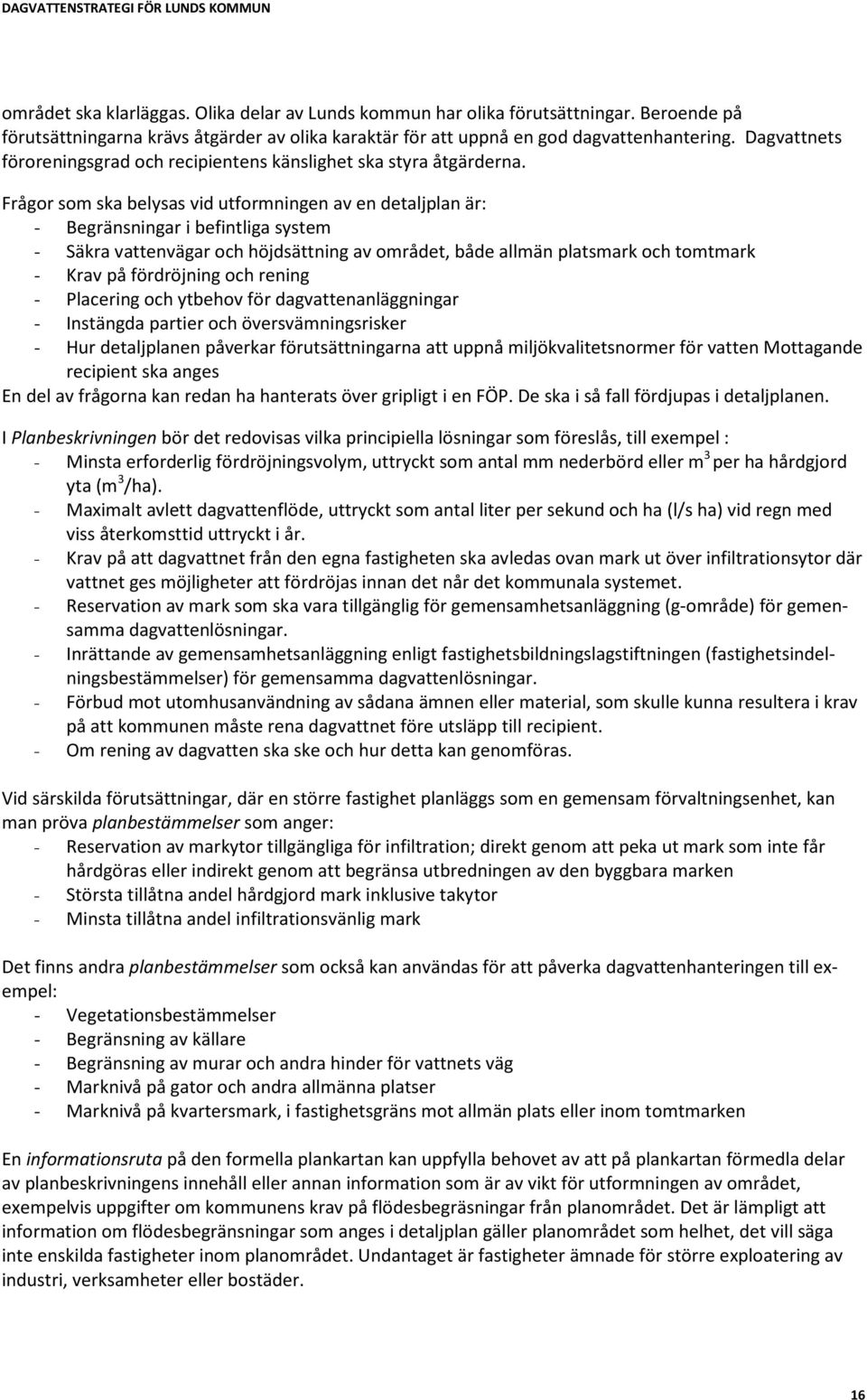 Frågor som ska belysas vid utformningen av en detaljplan är: - Begränsningar i befintliga system - Säkra vattenvägar och höjdsättning av området, både allmän platsmark och tomtmark - Krav på
