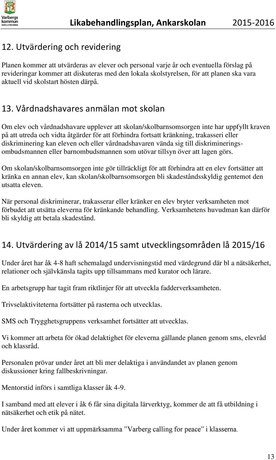 Vårdnadshavares anmälan mot skolan Om elev och vårdnadshavare upplever att skolan/skolbarnsomsorgen inte har uppfyllt kraven på att utreda och vidta åtgärder för att förhindra fortsatt kränkning,