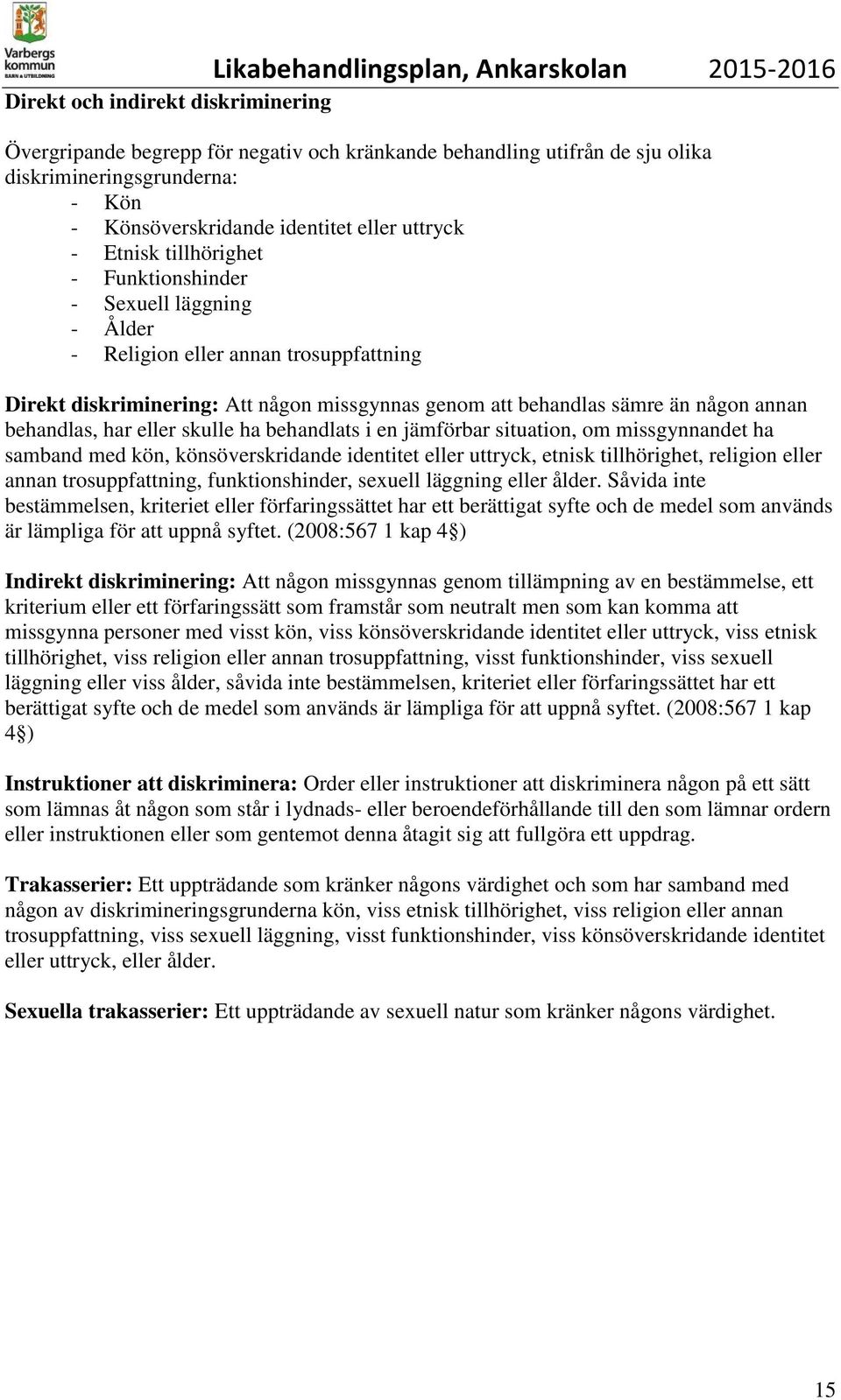 att behandlas sämre än någon annan behandlas, har eller skulle ha behandlats i en jämförbar situation, om missgynnandet ha samband med kön, könsöverskridande identitet eller uttryck, etnisk