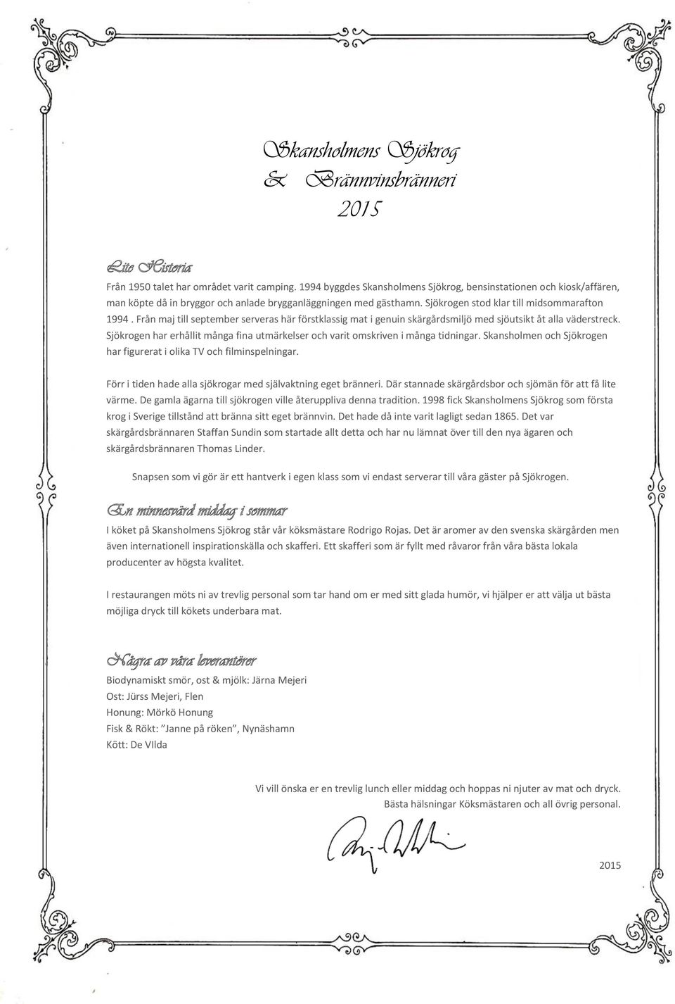 Från maj till september serveras här förstklassig mat i genuin skärgårdsmiljö med sjöutsikt åt alla väderstreck. Sjökrogen har erhållit många fina utmärkelser och varit omskriven i många tidningar.