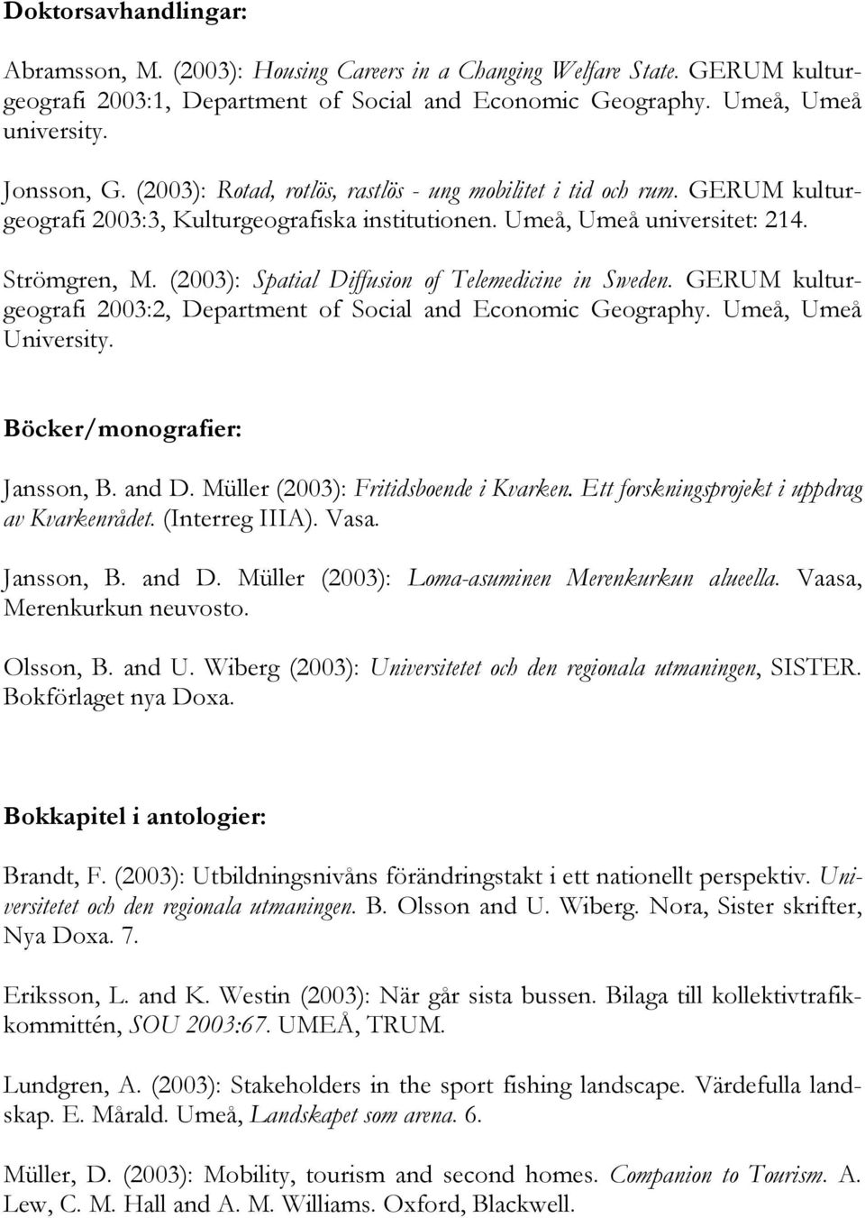 (2003): Spatial Diffusion of Telemedicine in Sweden. GERUM kulturgeografi 2003:2, Department of Social and Economic Geography. Umeå, Umeå University. Böcker/monografier: Jansson, B. and D.