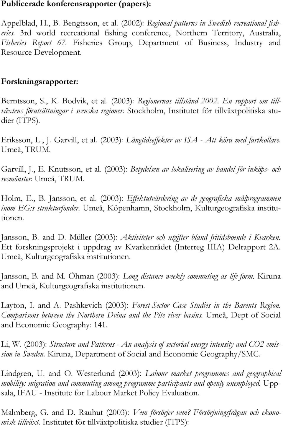 Forskningsrapporter: Berntsson, S., K. Bodvik, et al. (2003): Regionernas tillstånd 2002. En rapport om tillväxtens förutsättningar i svenska regioner.