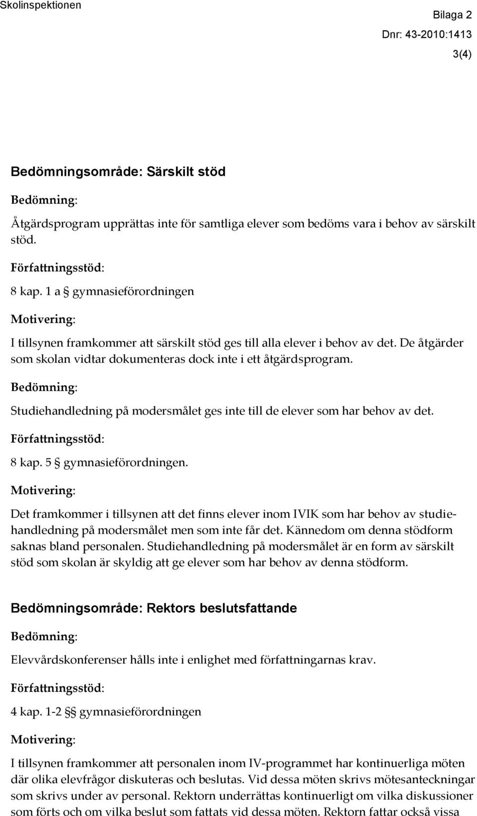 Studiehandledning på modersmålet ges inte till de elever som har behov av det. 8 kap. 5 gymnasieförordningen.