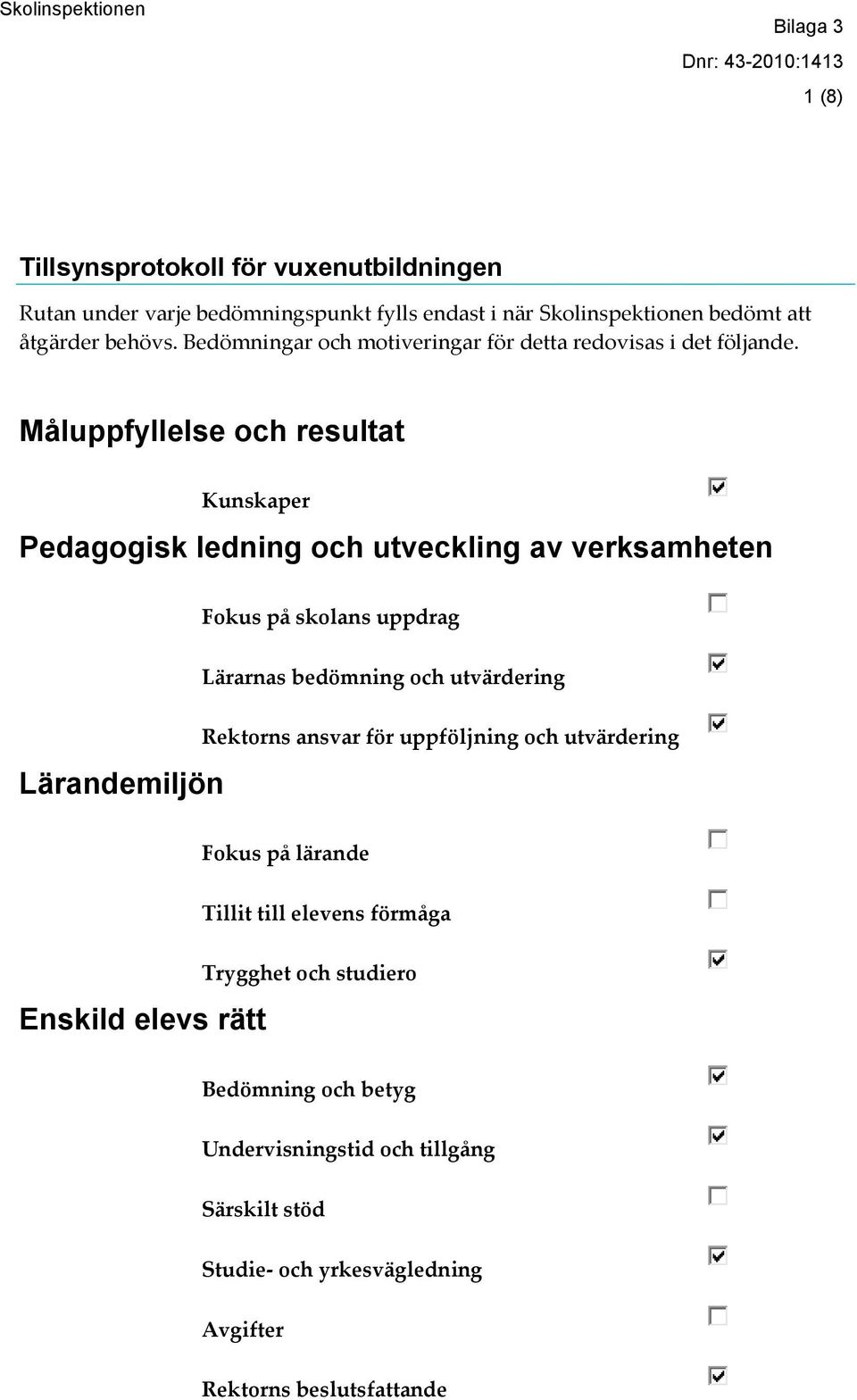 Måluppfyllelse och resultat Kunskaper Pedagogisk ledning och utveckling av verksamheten Fokus på skolans uppdrag Lärarnas bedömning och utvärdering