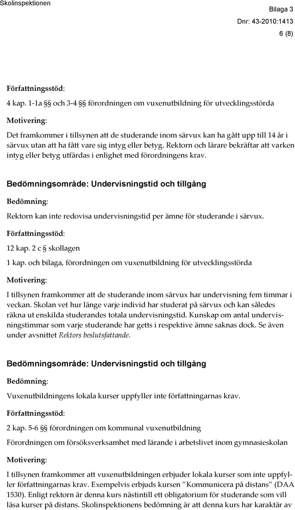 betyg. Rektorn och lärare bekräftar att varken intyg eller betyg utfärdas i enlighet med förordningens krav.