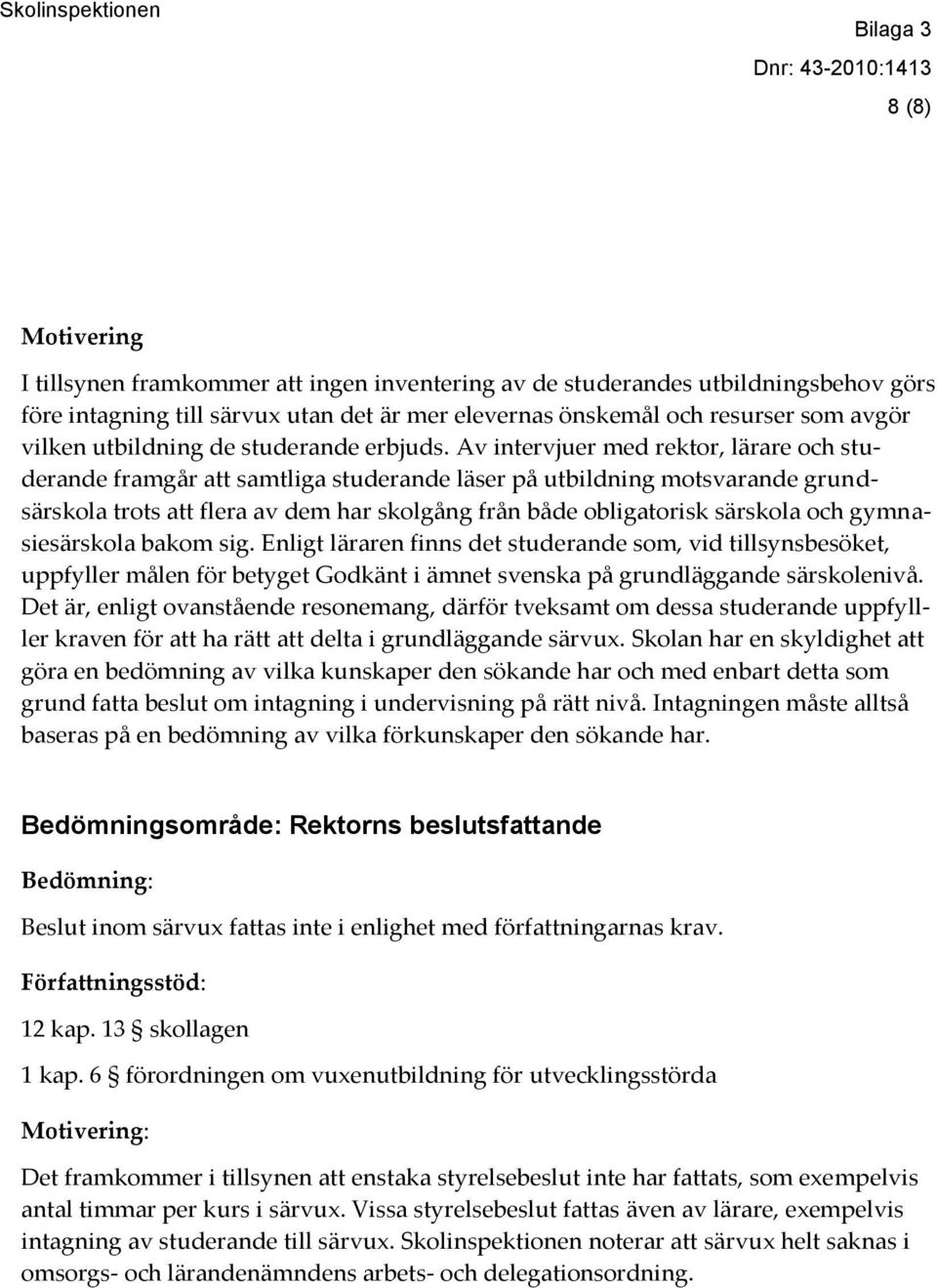 Av intervjuer med rektor, lärare och studerande framgår att samtliga studerande läser på utbildning motsvarande grundsärskola trots att flera av dem har skolgång från både obligatorisk särskola och