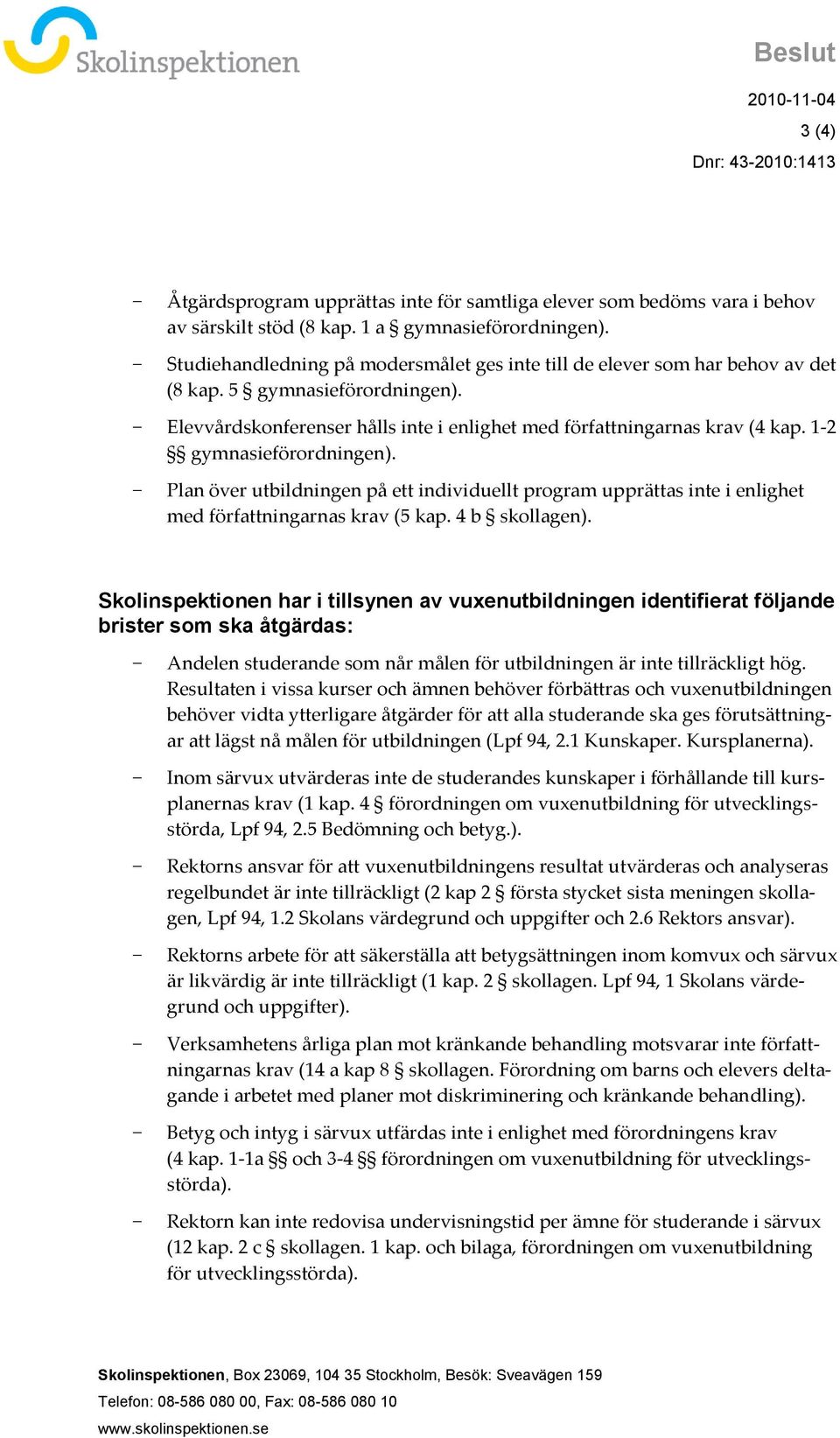 1-2 gymnasieförordningen). Plan över utbildningen på ett individuellt program upprättas inte i enlighet med författningarnas krav (5 kap. 4 b skollagen).