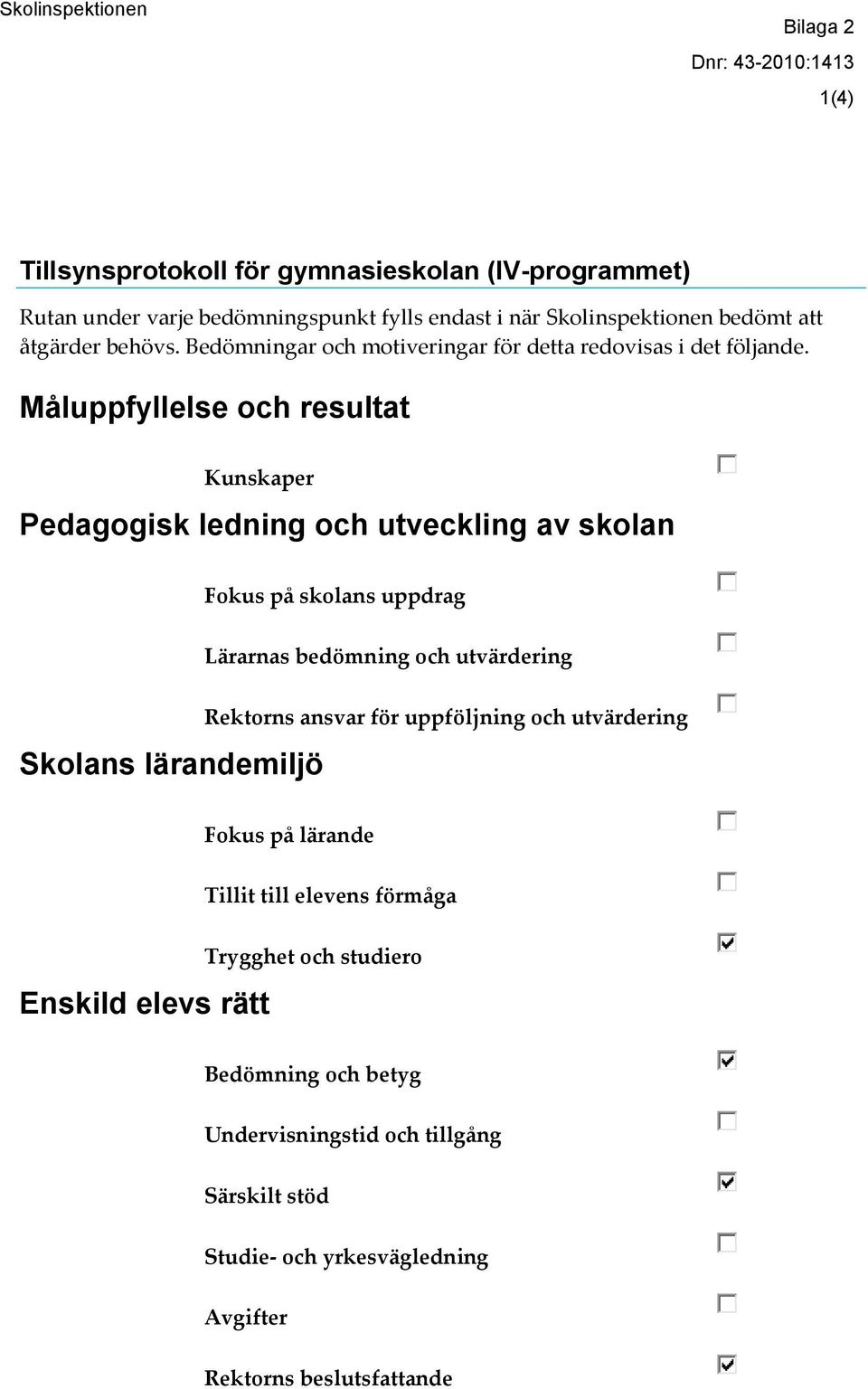 Måluppfyllelse och resultat Kunskaper Pedagogisk ledning och utveckling av skolan Fokus på skolans uppdrag Lärarnas bedömning och utvärdering Skolans lärandemiljö